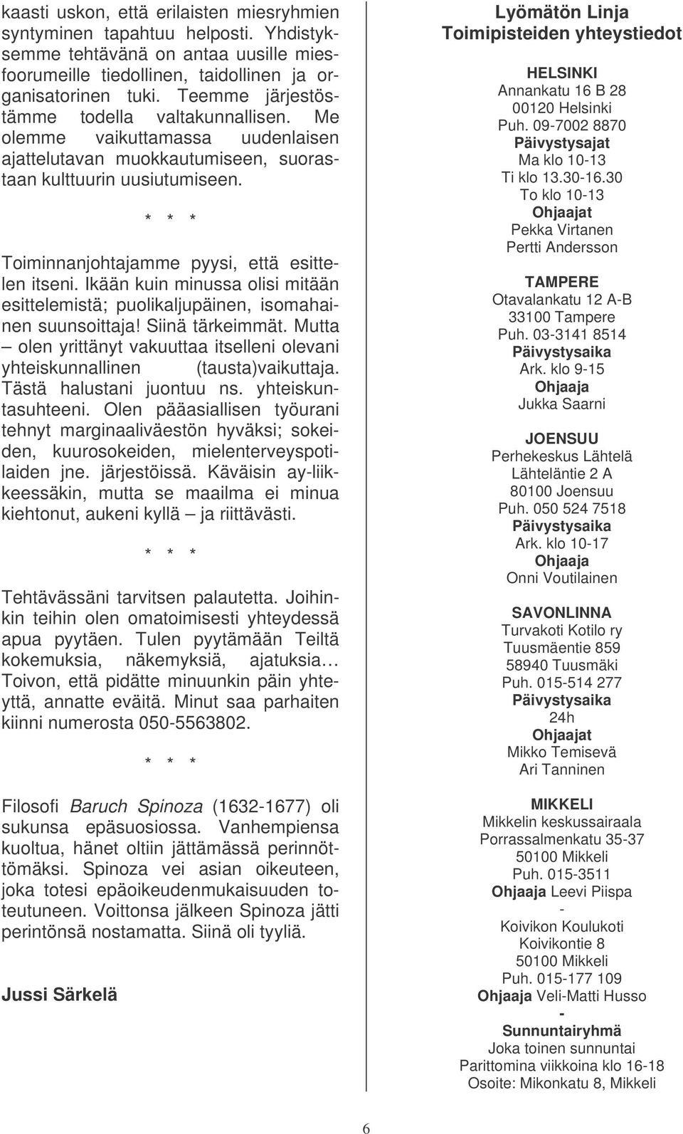 Toiminnanjohtajamme pyysi, että esittelen itseni. Ikään kuin minussa olisi mitään esittelemistä; puolikaljupäinen, isomahainen suunsoittaja! Siinä tärkeimmät.