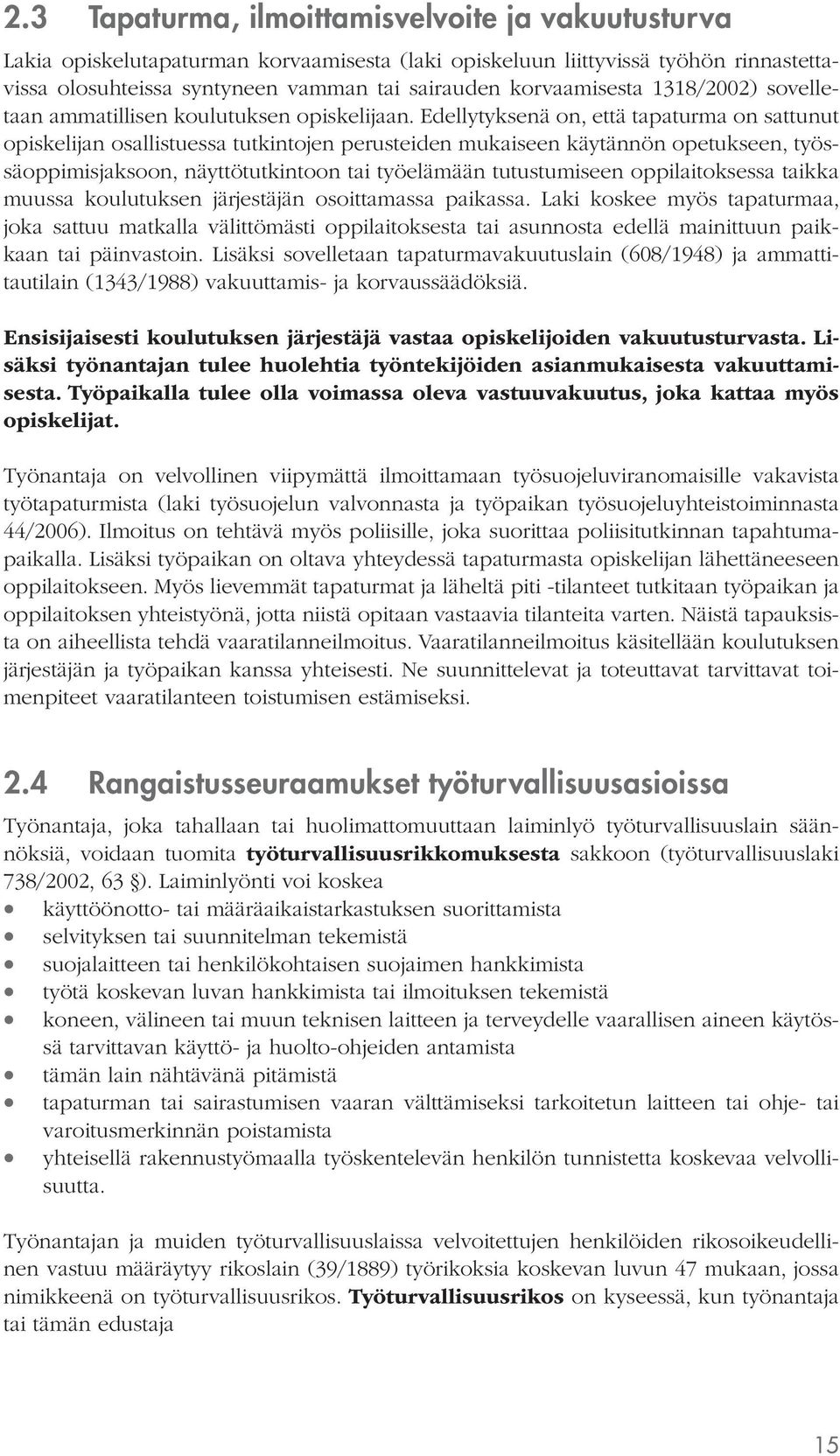 Edellytyksenä on, että tapaturma on sattunut opiskelijan osallistuessa tutkintojen perusteiden mukaiseen käytännön opetukseen, työssäoppimisjaksoon, näyttötutkintoon tai työelämään tutustumiseen