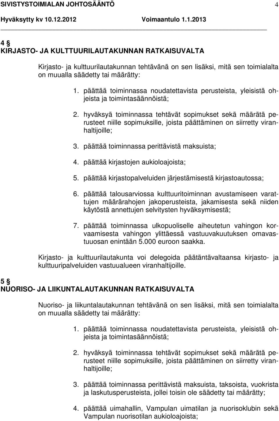 hyväksyä toiminnassa tehtävät sopimukset sekä määrätä perusteet niille sopimuksille, joista päättäminen on siirretty viranhaltijoille; 3. päättää toiminnassa perittävistä maksuista; 4.