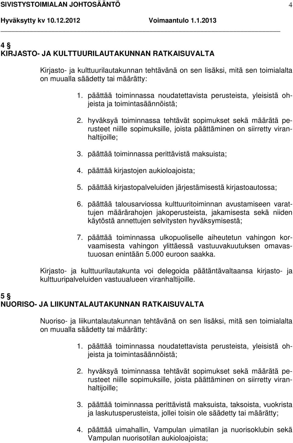 hyväksyä toiminnassa tehtävät sopimukset sekä määrätä perusteet niille sopimuksille, joista päättäminen on siirretty viranhaltijoille; 3. päättää toiminnassa perittävistä maksuista; 4.