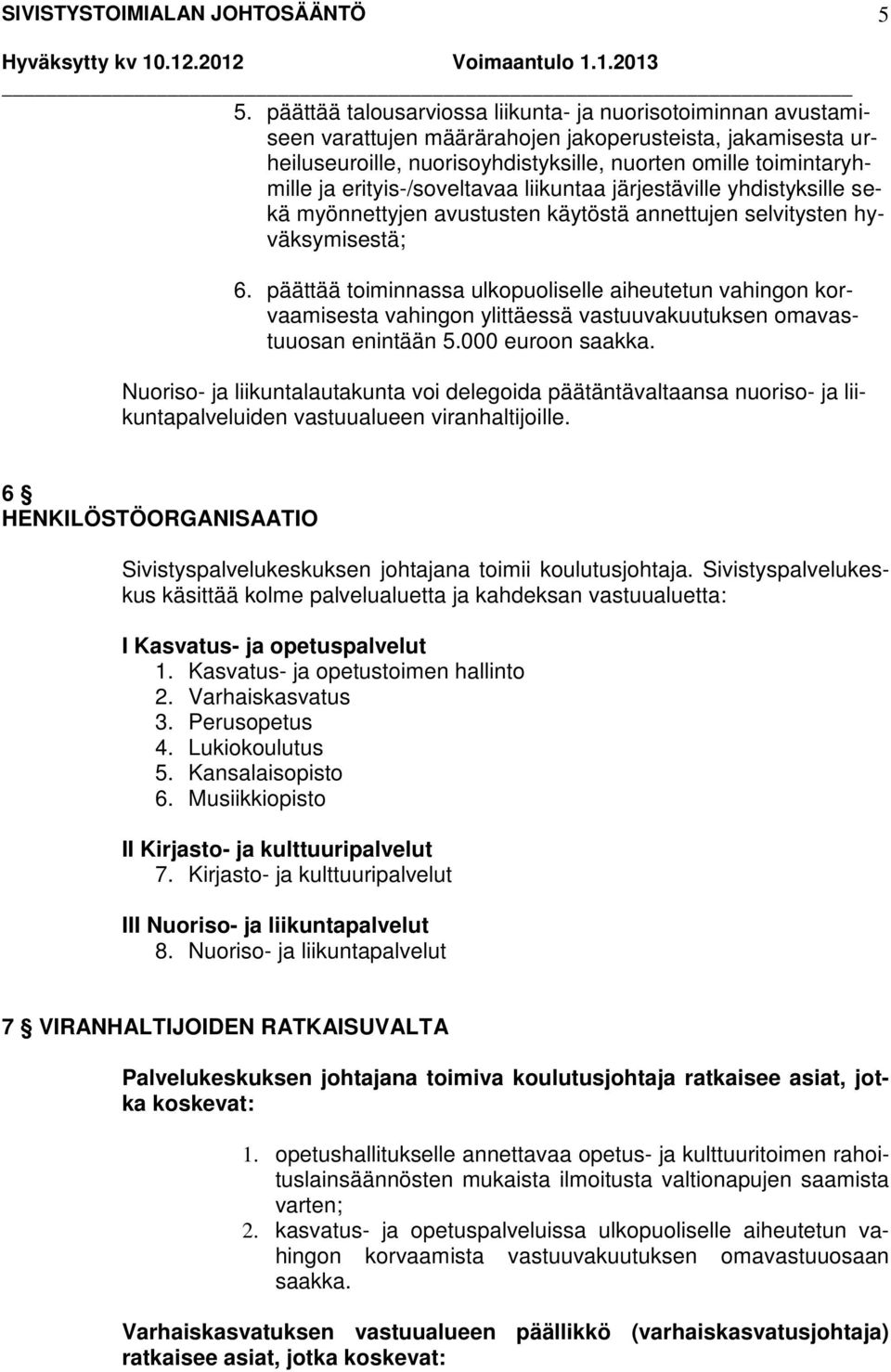 päättää toiminnassa ulkopuoliselle aiheutetun vahingon korvaamisesta vahingon ylittäessä vastuuvakuutuksen omavastuuosan enintään 5.000 euroon saakka.