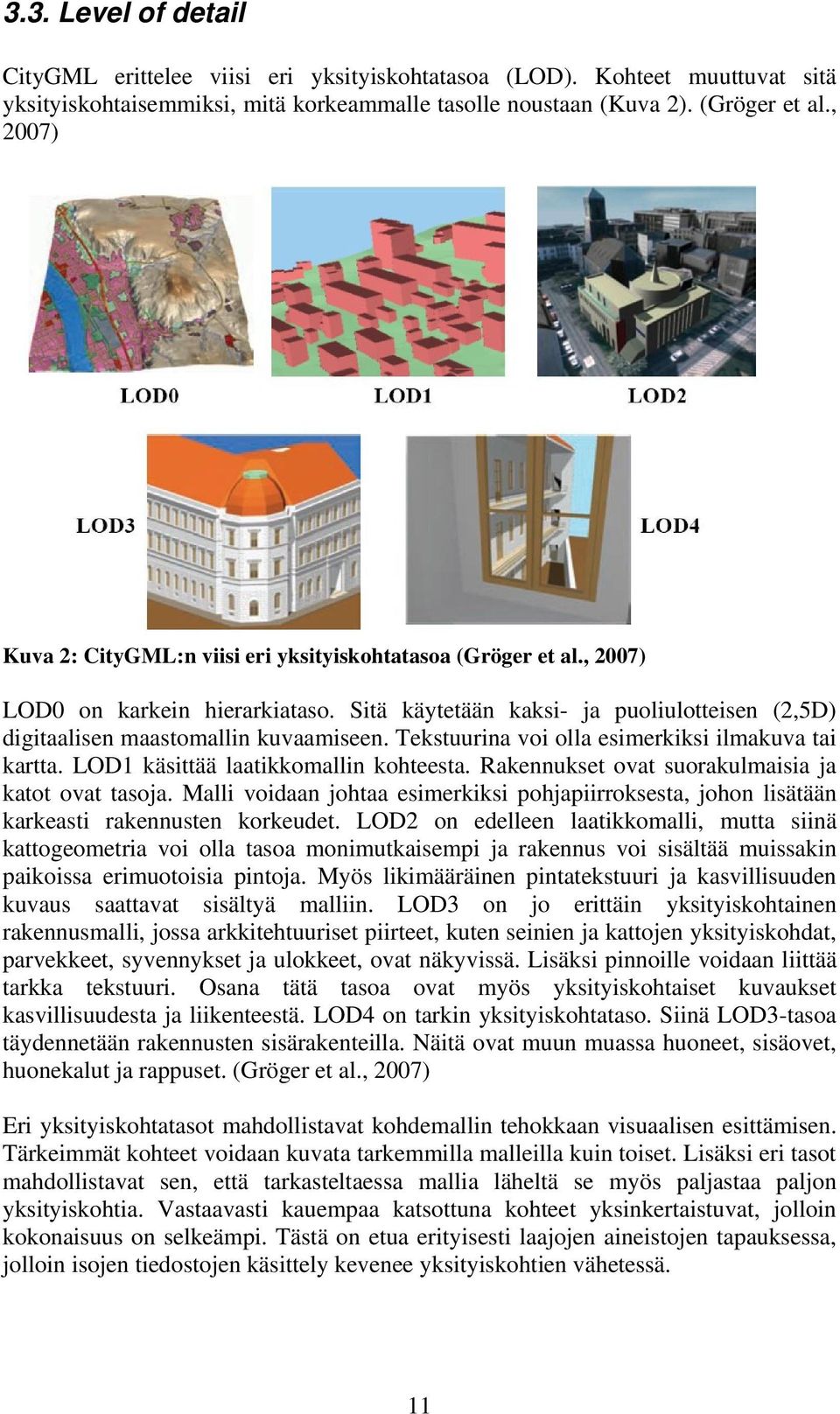 Tekstuurina voi olla esimerkiksi ilmakuva tai kartta. LOD1 käsittää laatikkomallin kohteesta. Rakennukset ovat suorakulmaisia ja katot ovat tasoja.