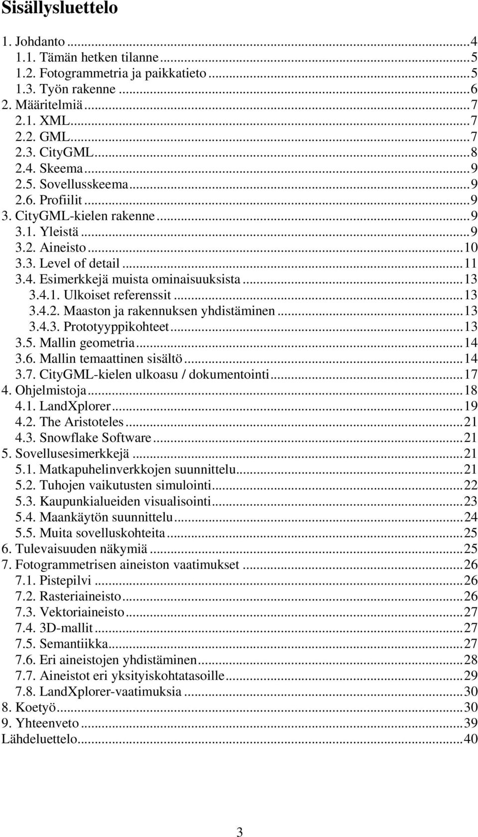 ..13 3.4.2. Maaston ja rakennuksen yhdistäminen...13 3.4.3. Prototyyppikohteet...13 3.5. Mallin geometria...14 3.6. Mallin temaattinen sisältö...14 3.7. CityGML-kielen ulkoasu / dokumentointi...17 4.