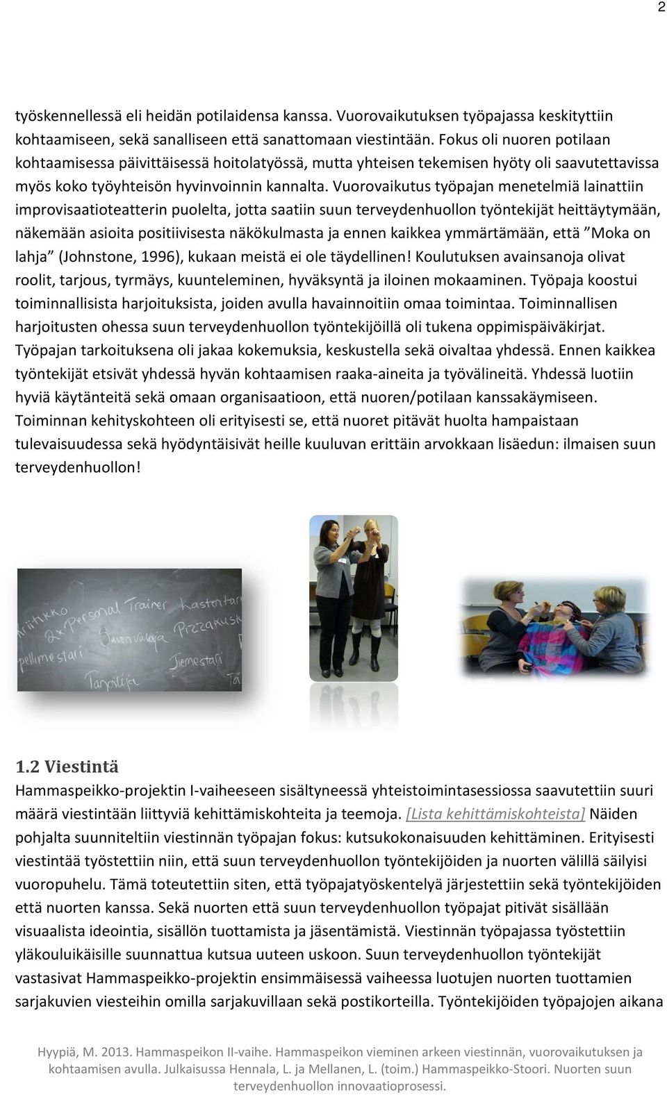 Vuorovaikutus työpajan menetelmiä lainattiin improvisaatioteatterin puolelta, jotta saatiin suun terveydenhuollon työntekijät heittäytymään, näkemään asioita positiivisesta näkökulmasta ja ennen