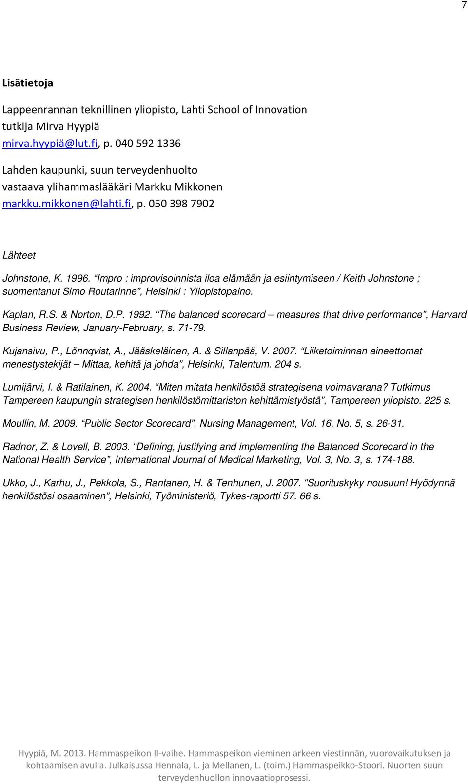 Impro : improvisoinnista iloa elämään ja esiintymiseen / Keith Johnstone ; suomentanut Simo Routarinne, Helsinki : Yliopistopaino. Kaplan, R.S. & Norton, D.P. 1992.