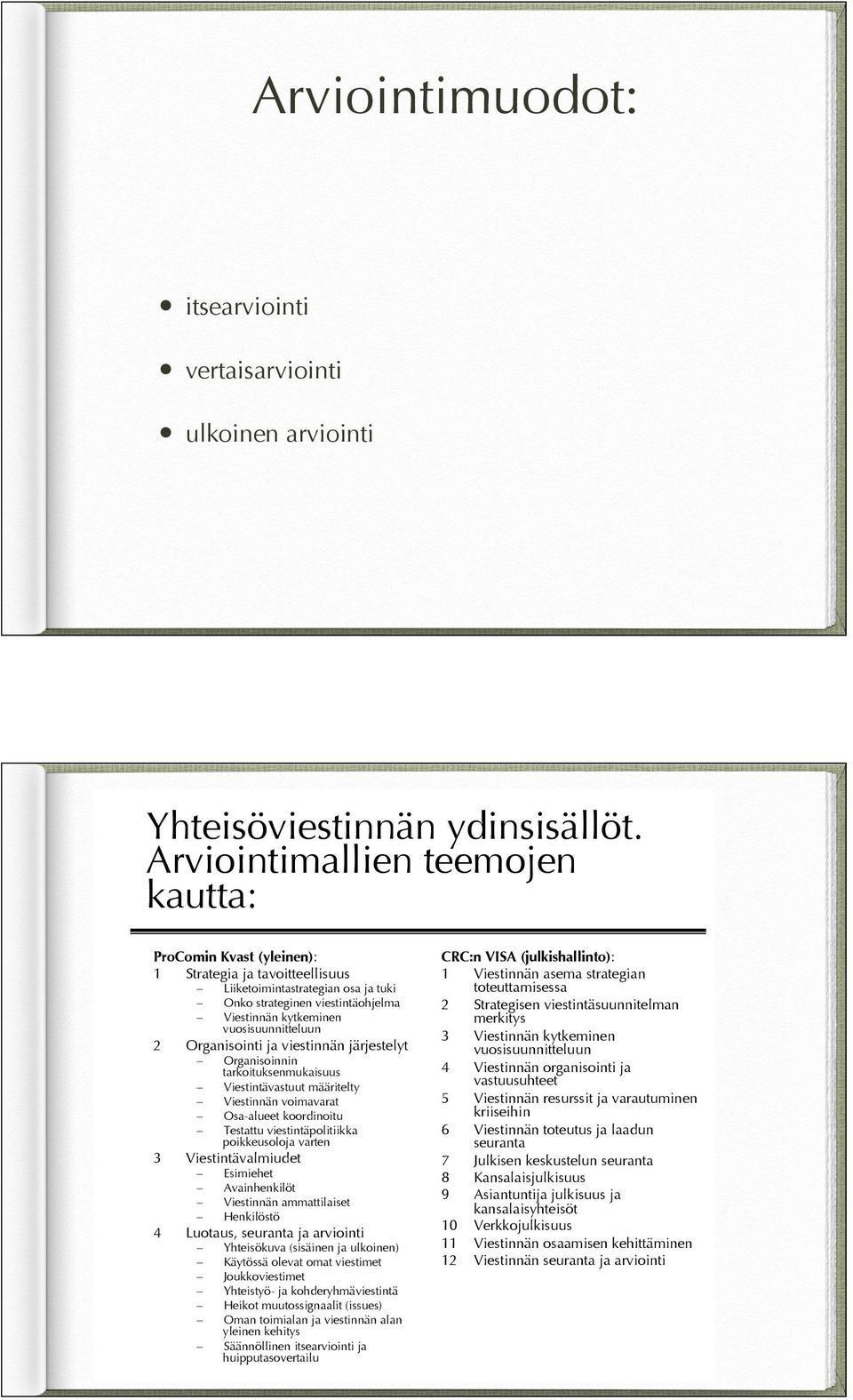 vuosisuunnitteluun 2 Organisointi ja viestinnän järjestelyt Organisoinnin tarkoituksenmukaisuus Viestintävastuut määritelty Viestinnän voimavarat Osa-alueet koordinoitu Testattu viestintäpolitiikka