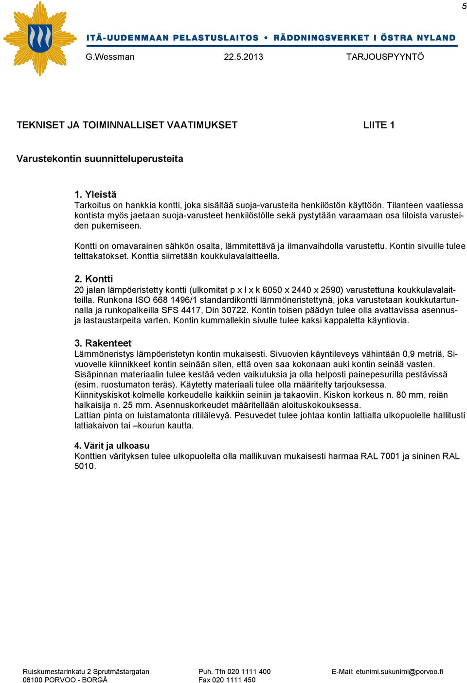 Kontti on omavarainen sähkön osalta, lämmitettävä ja ilmanvaihdolla varustettu. Kontin sivuille tulee telttakatokset. Konttia siirretään koukkulavalaitteella. 2.