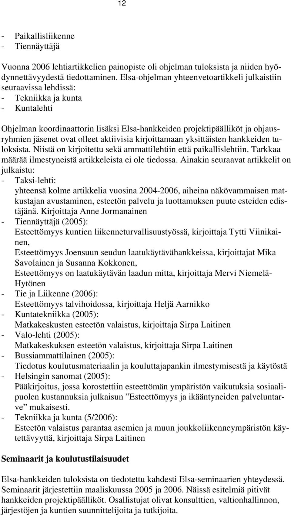 olleet aktiivisia kirjoittamaan yksittäisten hankkeiden tuloksista. Niistä on kirjoitettu sekä ammattilehtiin että paikallislehtiin. Tarkkaa määrää ilmestyneistä artikkeleista ei ole tiedossa.