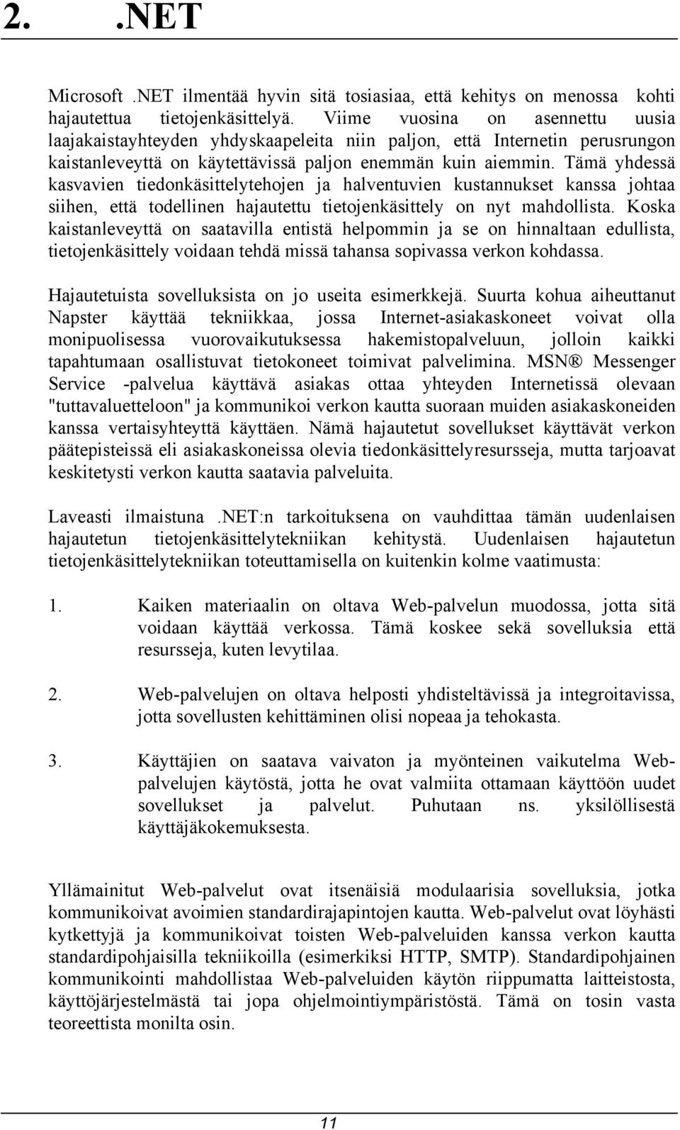 Tämä yhdessä kasvavien tiedonkäsittelytehojen ja halventuvien kustannukset kanssa johtaa siihen, että todellinen hajautettu tietojenkäsittely on nyt mahdollista.