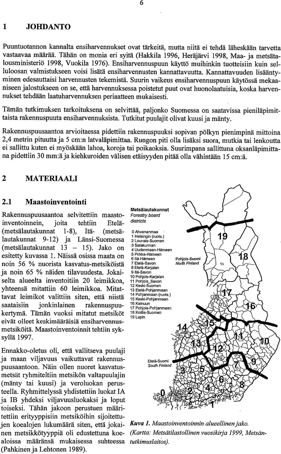 Ensiharvennuspuun käyttö muihinkin tuotteisiin kuin selluloosan valmistukseen voisi lisätä ensiharvennusten kannattavuutta. Kannattavuuden lisääntyminen edesauttaisi harvennusten tekemistä.