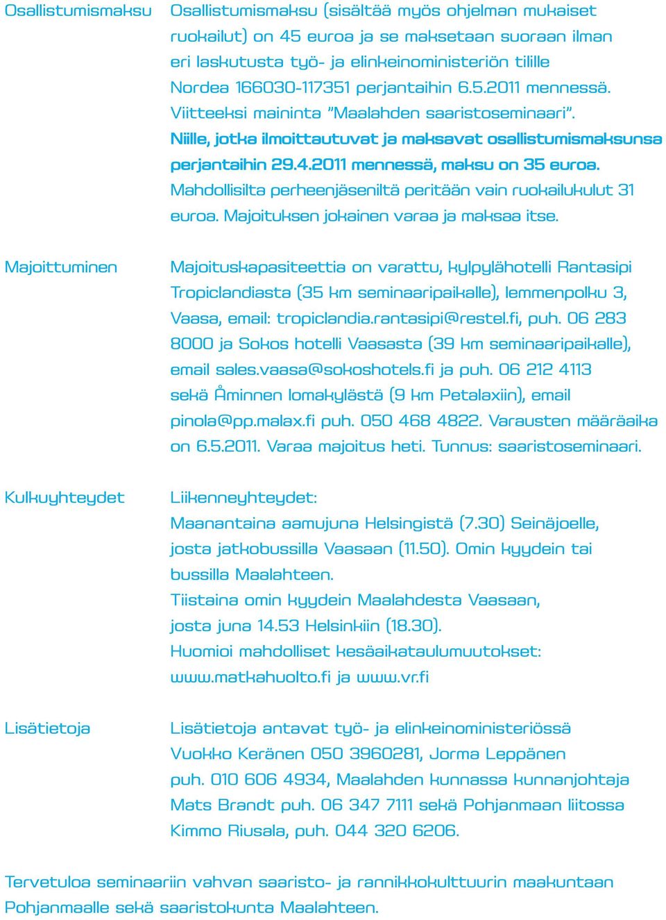 Mahdollisilta perheenjäseniltä peritään vain ruokailukulut 31 euroa. Majoituksen jokainen varaa ja maksaa itse.