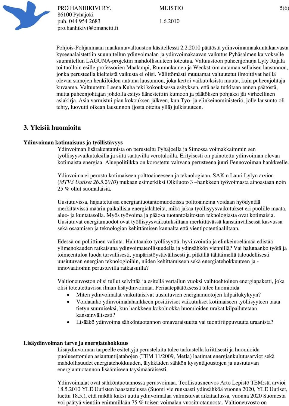 Valtuustoon puheenjohtaja Lyly Rajala toi tuolloin esille professorien Maalampi, Rummukainen ja Weckström antaman sellaisen lausunnon, jonka perusteella kielteistä vaikusta ei olisi.