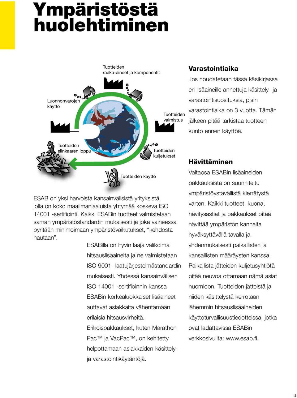 Tuotteiden elinkaaren loppu Tuotteiden käyttö Tuotteiden kuljetukset ESAB on yksi harvoista kansainvälisistä yrityksistä, jolla on koko maailmanlaajuista yhtymää koskeva ISO 14001 -sertifiointi.