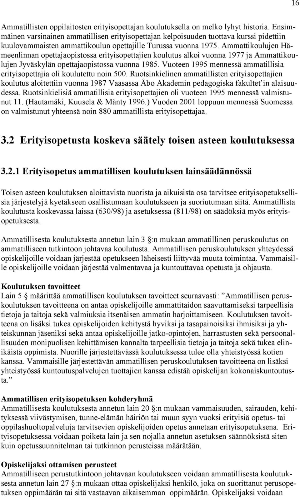 Ammattikoulujen Hämeenlinnan opettajaopistossa erityisopettajien koulutus alkoi vuonna 1977 ja Ammattikoulujen Jyväskylän opettajaopistossa vuonna 1985.