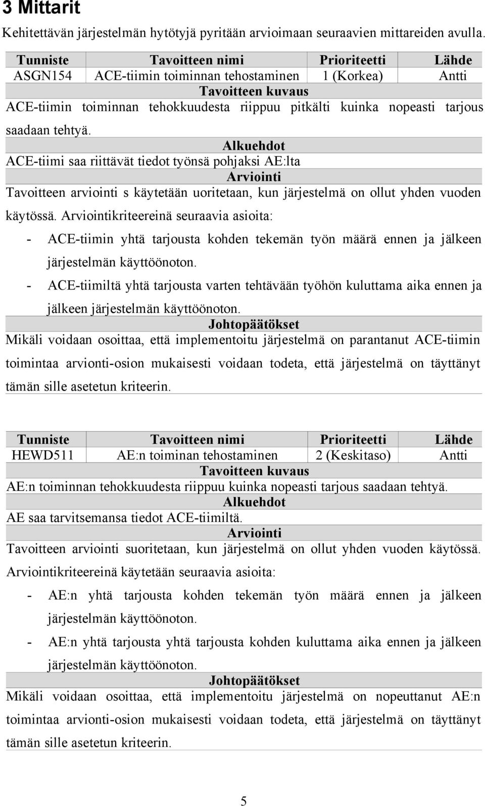 saadaan tehtyä. Alkuehdot ACE-tiimi saa riittävät tiedot työnsä pohjaksi AE:lta Arviointi Tavoitteen arviointi s käytetään uoritetaan, kun järjestelmä on ollut yhden vuoden käytössä.