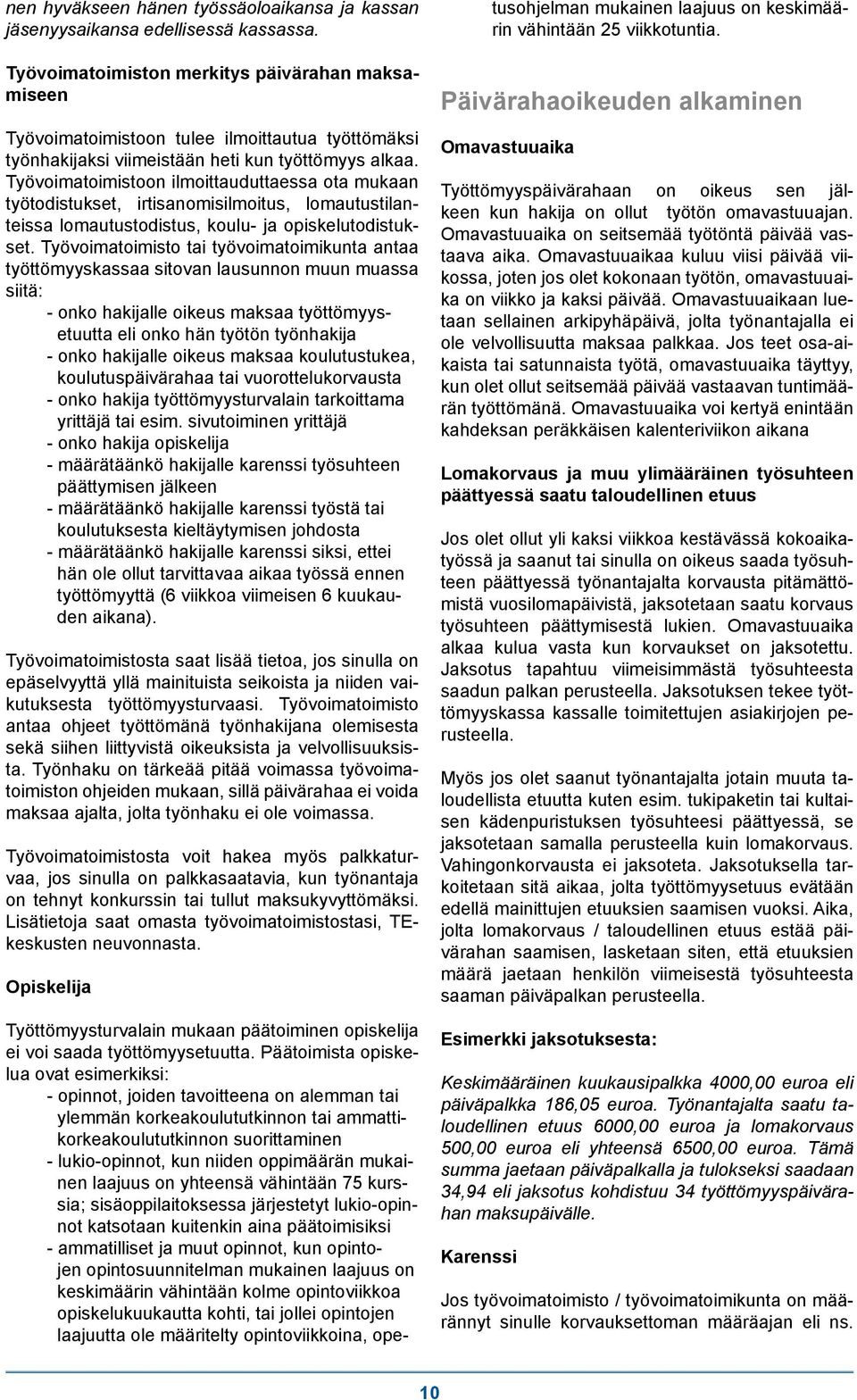 Työvoimatoimistoon ilmoittauduttaessa ota mukaan työtodistukset, irtisanomisilmoitus, lomautustilanteissa lomautustodistus, koulu- ja opiskelutodistukset.