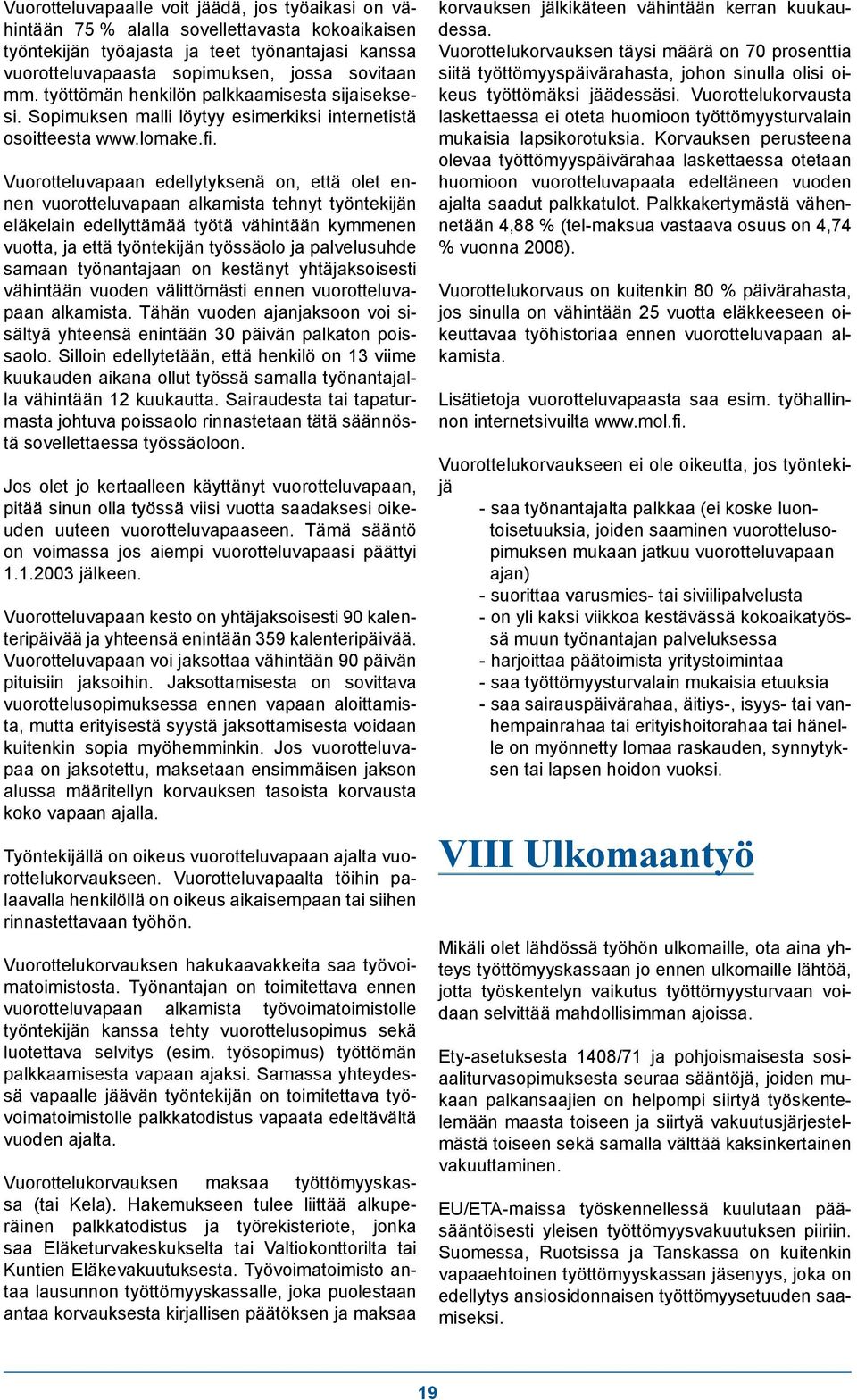 Vuorotteluvapaan edellytyksenä on, että olet ennen vuorotteluvapaan alkamista tehnyt työntekijän eläkelain edellyttämää työtä vähintään kymmenen vuotta, ja että työntekijän työssäolo ja palvelusuhde
