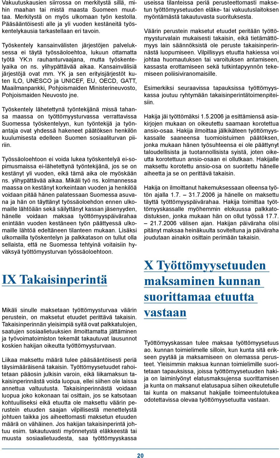 Työskentely kansainvälisten järjestöjen palveluksessa ei täytä työssäoloehtoa, lukuun ottamatta työtä YK:n rauhanturvaajana, mutta työskentelyaika on ns. ylihypättävää aikaa.