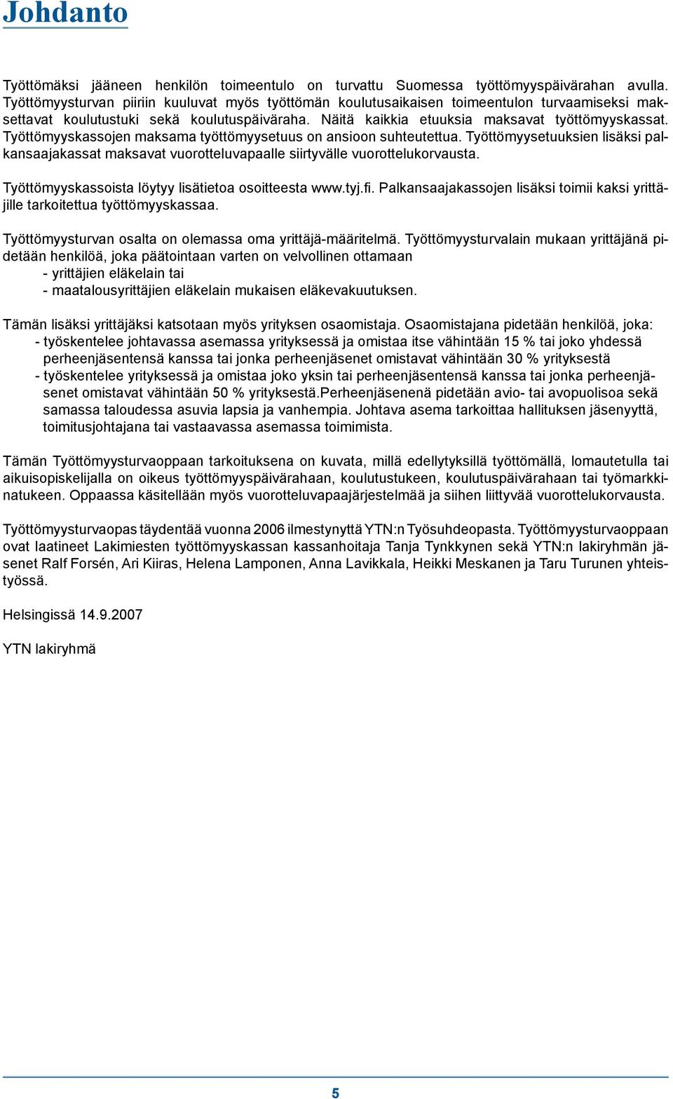 Työttömyyskassojen maksama työttömyysetuus on ansioon suhteutettua. Työttömyysetuuksien lisäksi palkansaajakassat maksavat vuorotteluvapaalle siirtyvälle vuorottelukorvausta.