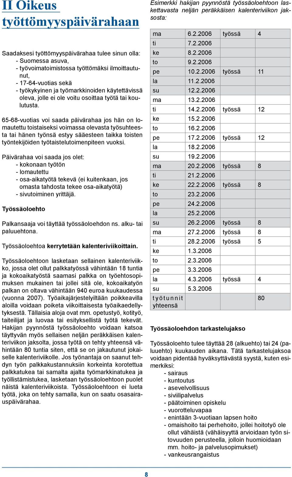65-68-vuotias voi saada päivärahaa jos hän on lomautettu toistaiseksi voimassa olevasta työsuhteesta tai hänen työnsä estyy sääesteen taikka toisten työntekijöiden työtaistelutoimenpiteen vuoksi.
