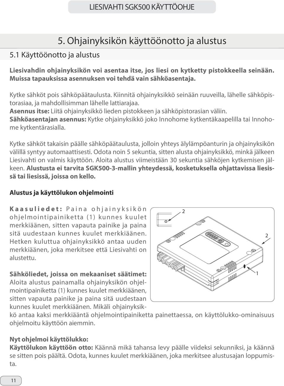 Kiinnitä ohjainyksikkö seinään ruuveilla, lähelle sähköpistorasiaa, ja mahdollisimman lähelle lattiarajaa. Asennus itse: Liitä ohjainyksikkö lieden pistokkeen ja sähköpistorasian väliin.