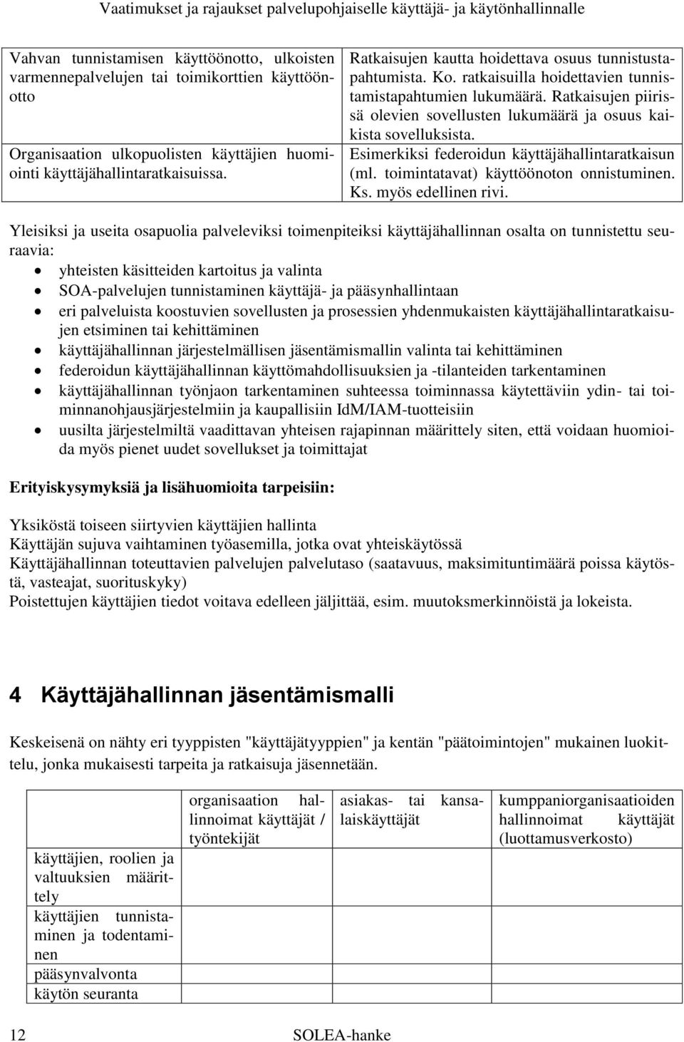 Ratkaisujen piirissä olevien sovellusten lukumäärä ja osuus kaikista sovelluksista. Esimerkiksi federoidun käyttäjähallintaratkaisun (ml. toimintatavat) käyttöönoton onnistuminen. Ks.