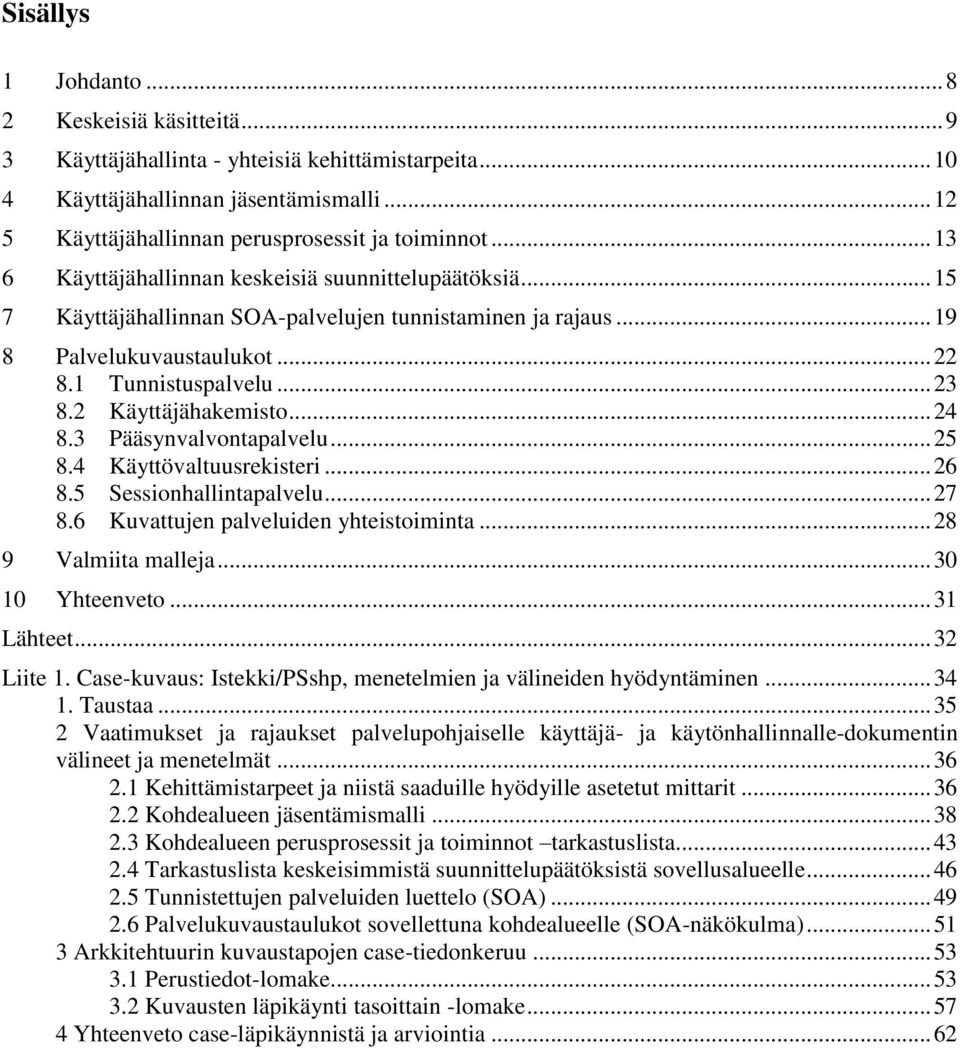 2 Käyttäjähakemisto... 24 8.3 Pääsynvalvontapalvelu... 25 8.4 Käyttövaltuusrekisteri... 26 8.5 Sessionhallintapalvelu... 27 8.6 Kuvattujen palveluiden yhteistoiminta... 28 9 Valmiita malleja.
