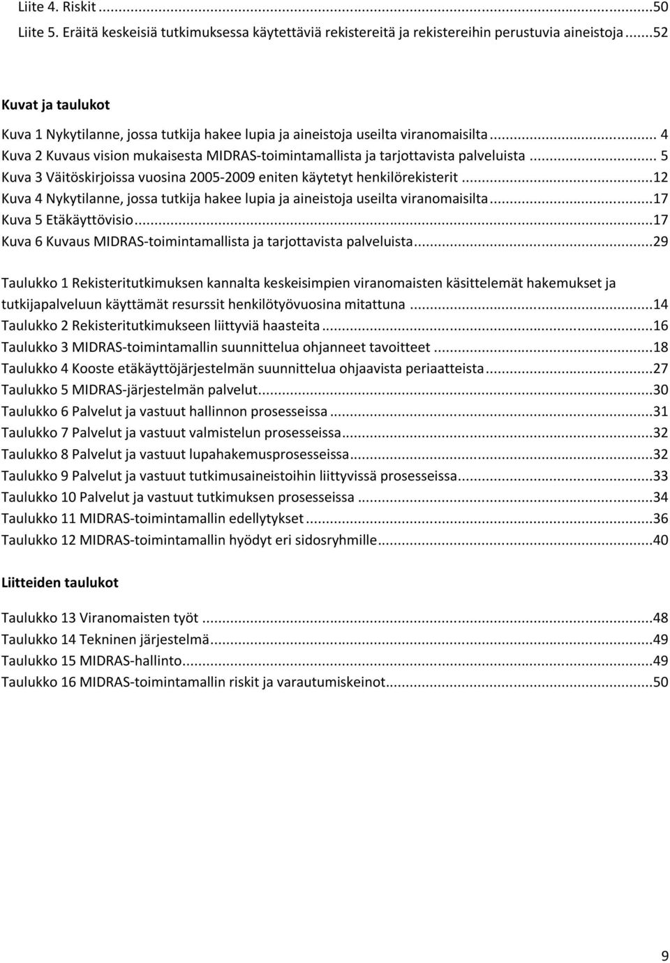 .. 5 Kuva 3 Väitöskirjoissa vuosina 2005-2009 eniten käytetyt henkilörekisterit...12 Kuva 4 Nykytilanne, jossa tutkija hakee lupia ja aineistoja useilta viranomaisilta...17 Kuva 5 Etäkäyttövisio.