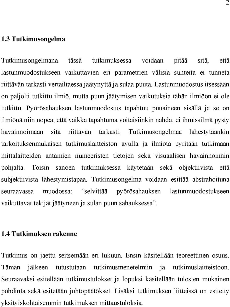 Pyörösahauksen lastunmuodostus tapahtuu puuaineen sisällä ja se on ilmiönä niin nopea, että vaikka tapahtuma voitaisiinkin nähdä, ei ihmissilmä pysty havainnoimaan sitä riittävän tarkasti.