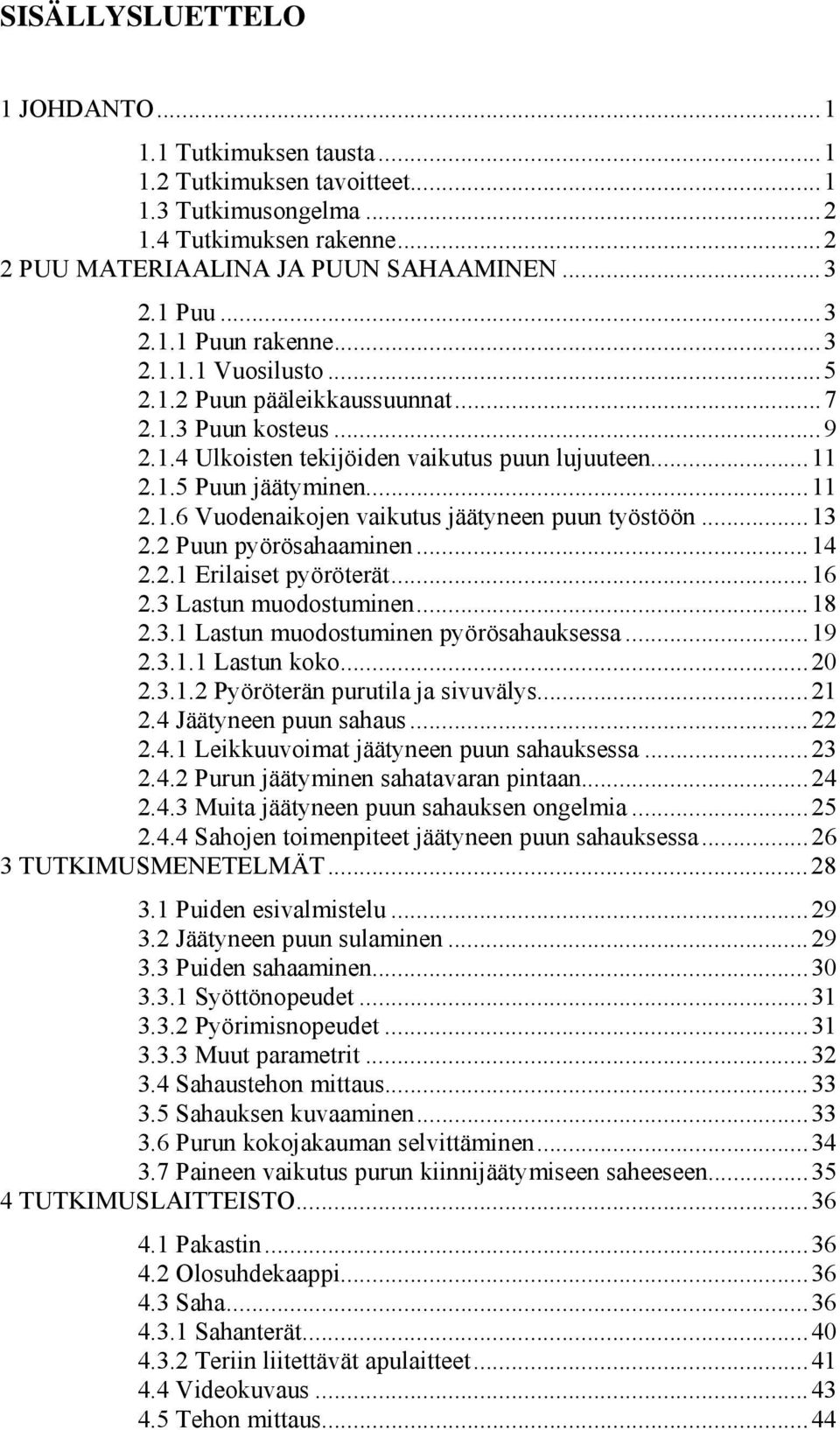 ..13 2.2 Puun pyörösahaaminen...14 2.2.1 Erilaiset pyöröterät...16 2.3 Lastun muodostuminen...18 2.3.1 Lastun muodostuminen pyörösahauksessa...19 2.3.1.1 Lastun koko...20 2.3.1.2 Pyöröterän purutila ja sivuvälys.