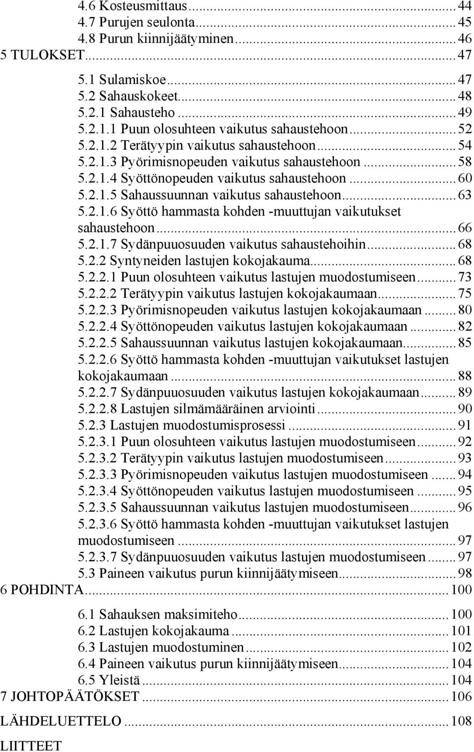 ..63 5.2.1.6 Syöttö hammasta kohden -muuttujan vaikutukset sahaustehoon...66 5.2.1.7 Sydänpuuosuuden vaikutus sahaustehoihin...68 5.2.2 Syntyneiden lastujen kokojakauma...68 5.2.2.1 Puun olosuhteen vaikutus lastujen muodostumiseen.