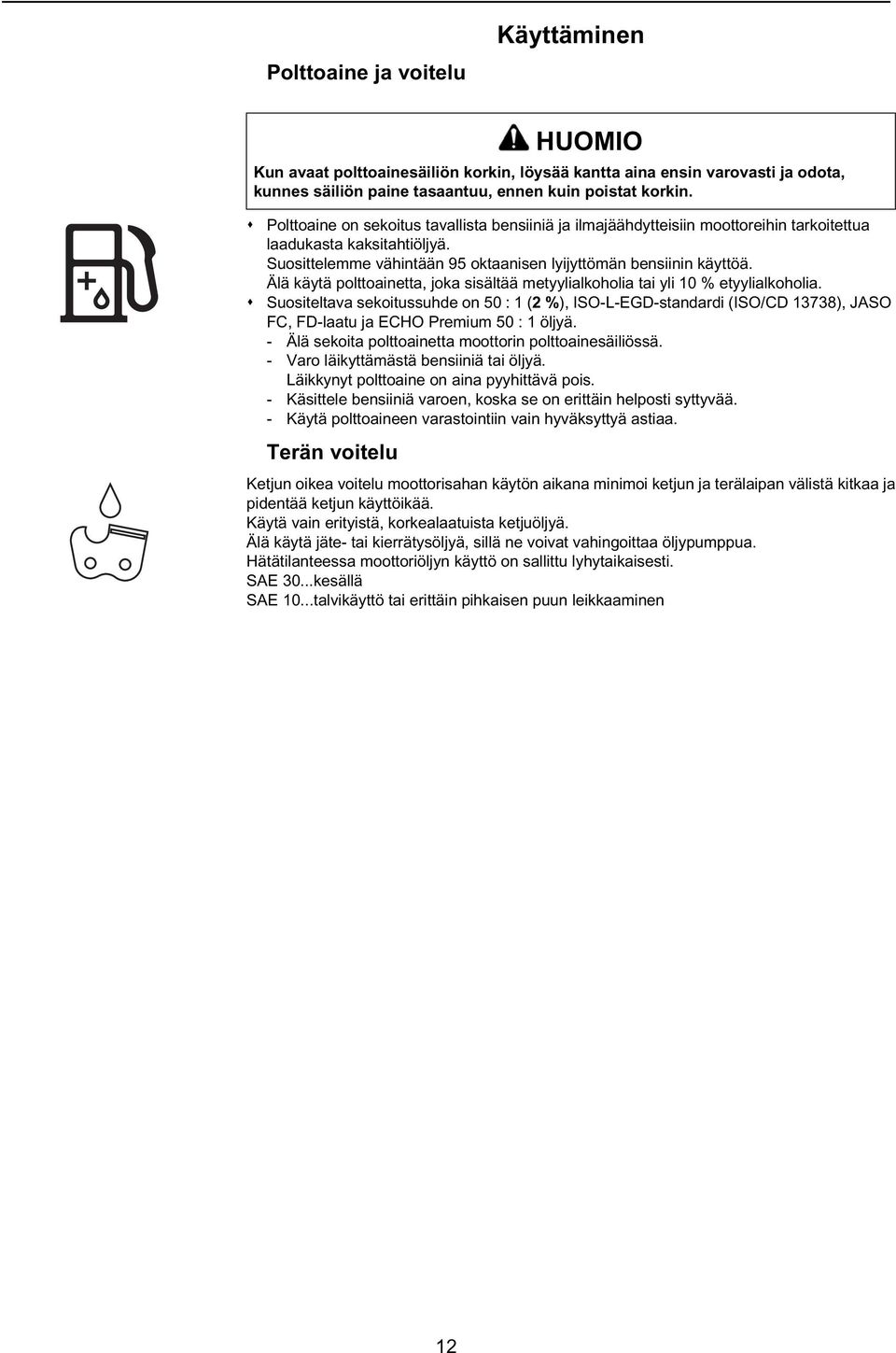 Suositeltava sekoitussuhde on 50 : 1 (2 %), ISO-L-EGD-standardi (ISO/CD 13738), JASO FC, FD-laatu ja ECHO Premium 50 : 1 öljyä. - Älä sekoita polttoainetta moottorin polttoainesäiliössä.