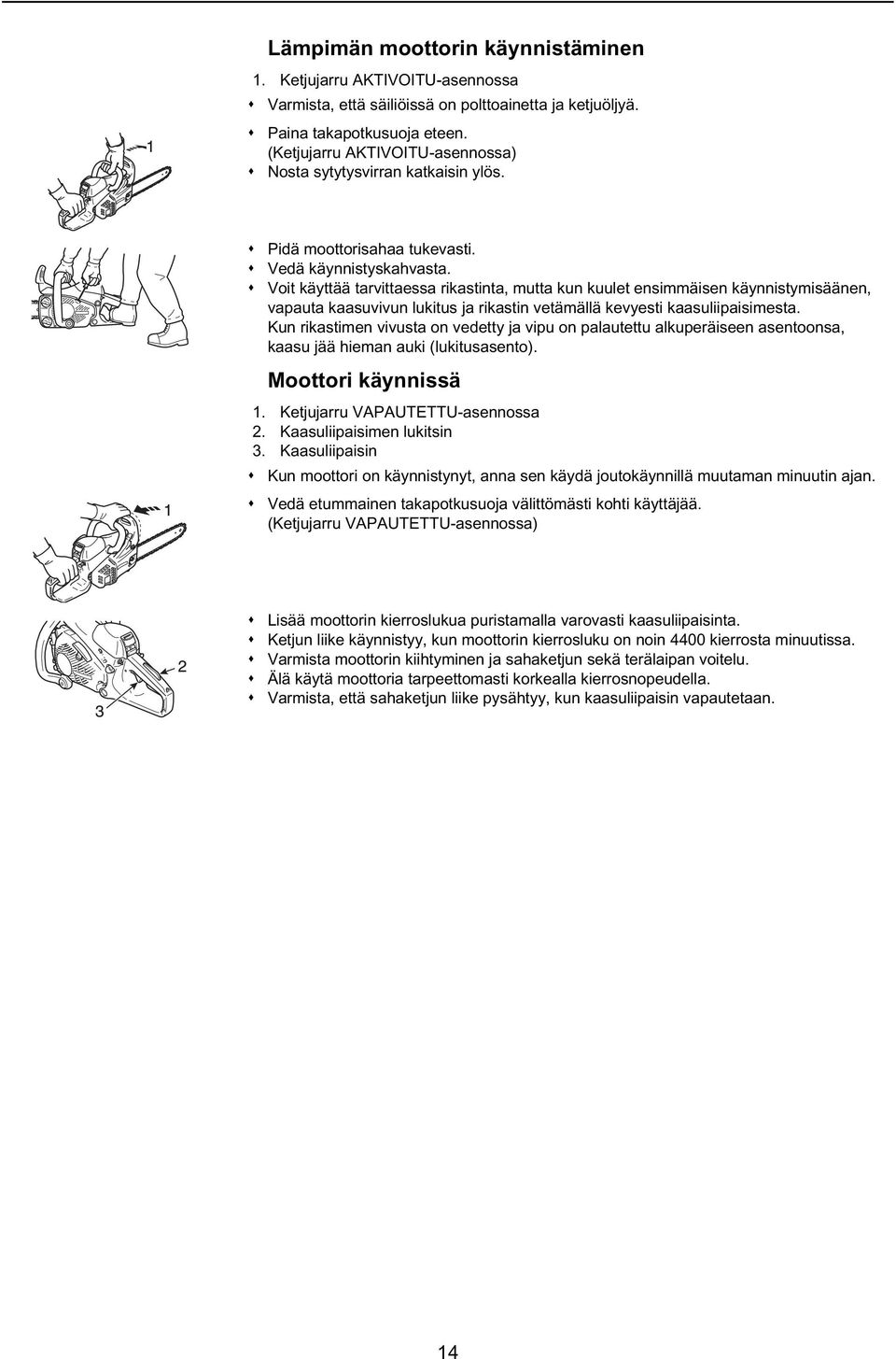 Voit käyttää tarvittaessa rikastinta, mutta kun kuulet ensimmäisen käynnistymisäänen, vapauta kaasuvivun lukitus ja rikastin vetämällä kevyesti kaasuliipaisimesta.