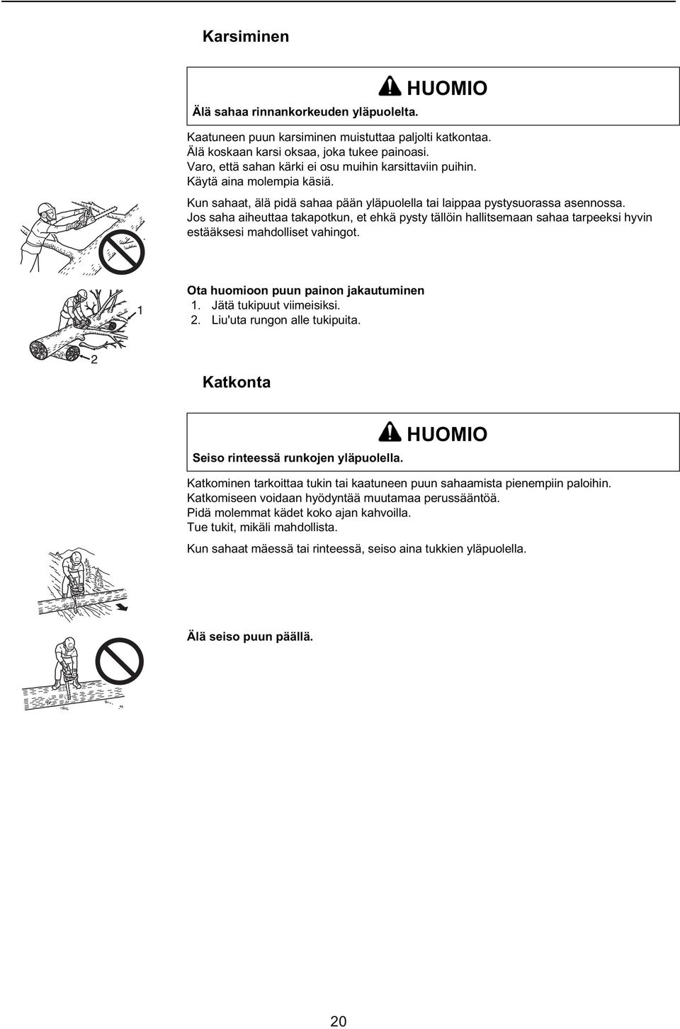 Jos saha aiheuttaa takapotkun, et ehkä pysty tällöin hallitsemaan sahaa tarpeeksi hyvin estääksesi mahdolliset vahingot. Ota huomioon puun painon jakautuminen 1. Jätä tukipuut viimeisiksi. 2.