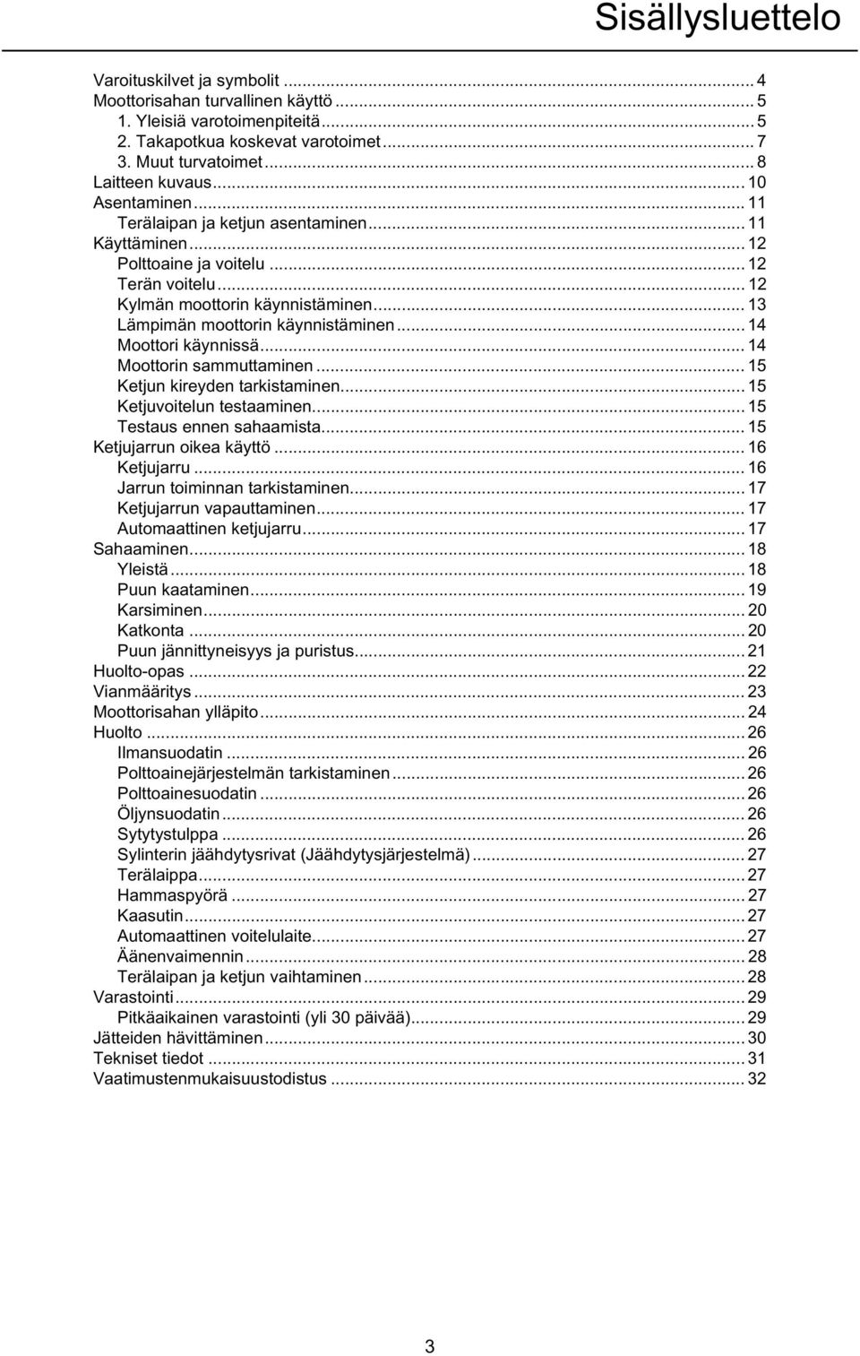 .. 14 Moottori käynnissä... 14 Moottorin sammuttaminen... 15 Ketjun kireyden tarkistaminen... 15 Ketjuvoitelun testaaminen... 15 Testaus ennen sahaamista... 15 Ketjujarrun oikea käyttö... 16 Ketjujarru.