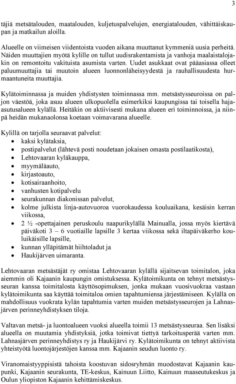 Uudet asukkaat ovat pääasiassa olleet paluumuuttajia tai muutoin alueen luonnonläheisyydestä ja rauhallisuudesta hurmaantuneita muuttajia. Kylätoiminnassa ja muiden yhdistysten toiminnassa mm.