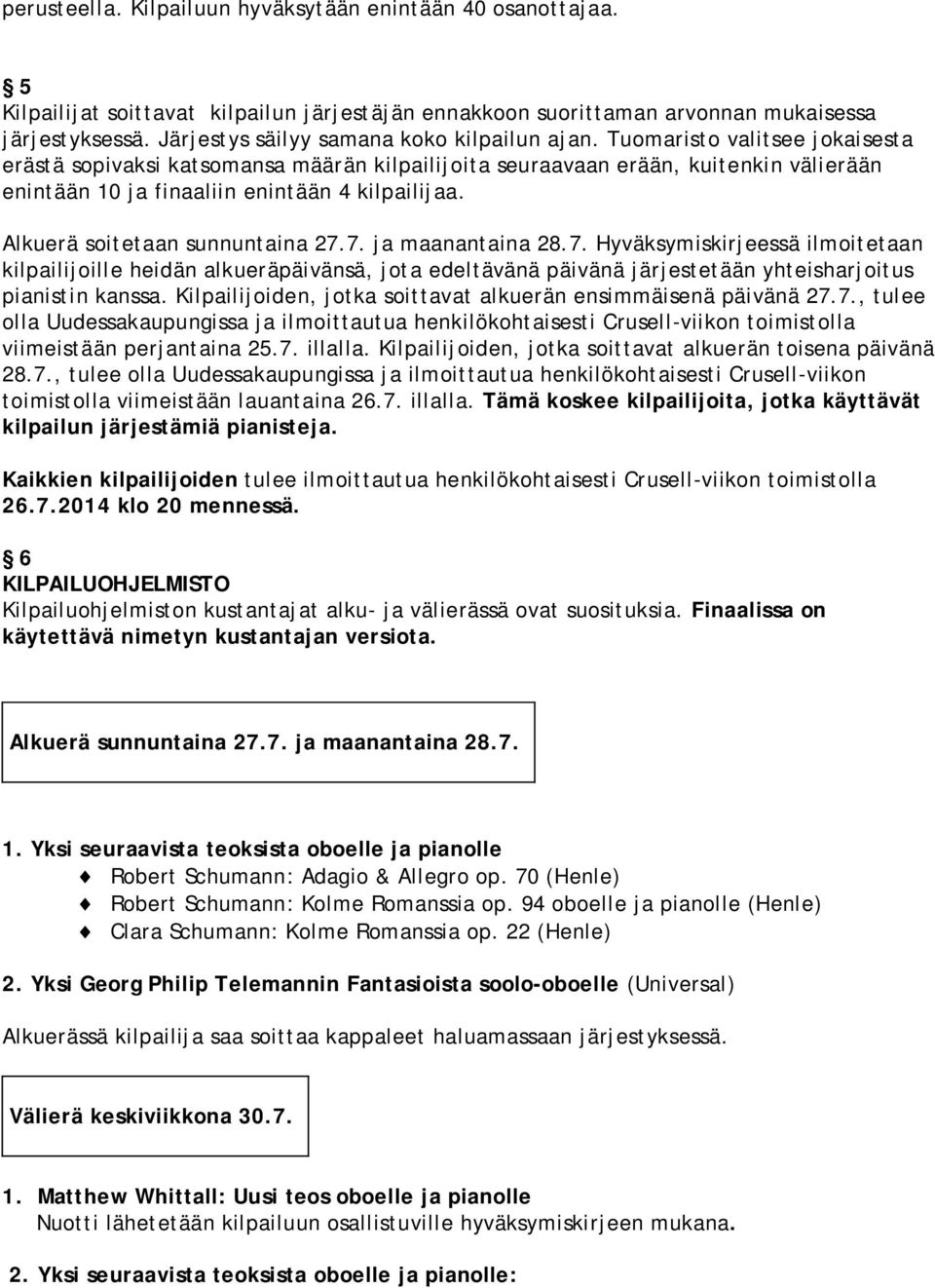 Tuomaristo valitsee jokaisesta erästä sopivaksi katsomansa määrän kilpailijoita seuraavaan erään, kuitenkin välierään enintään 10 ja finaaliin enintään 4 kilpailijaa. Alkuerä soitetaan sunnuntaina 27.