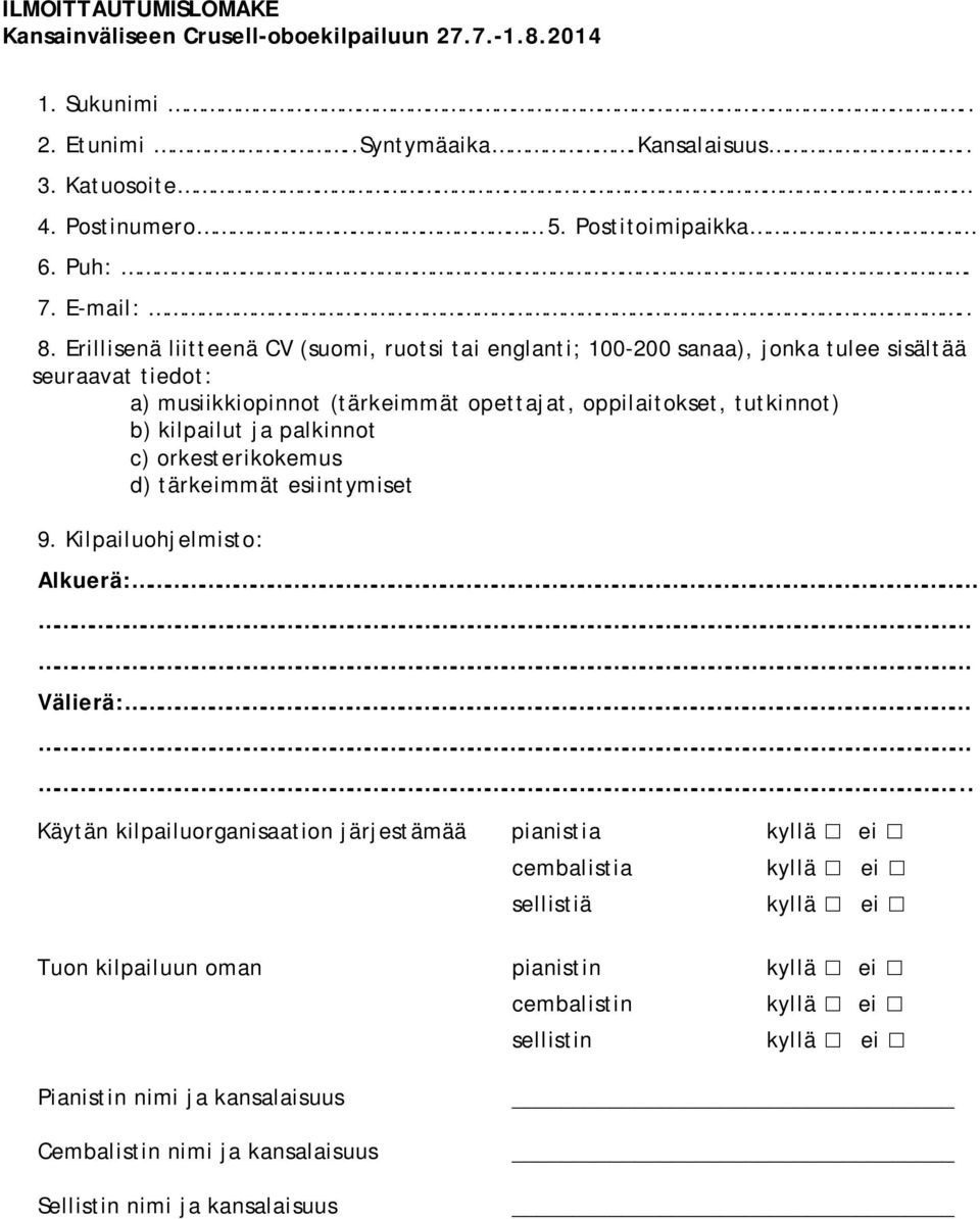 Erillisenä liitteenä CV (suomi, ruotsi tai englanti; 100-200 sanaa), jonka tulee sisältää seuraavat tiedot: a) musiikkiopinnot (tärkeimmät opettajat, oppilaitokset, tutkinnot) b) kilpailut ja