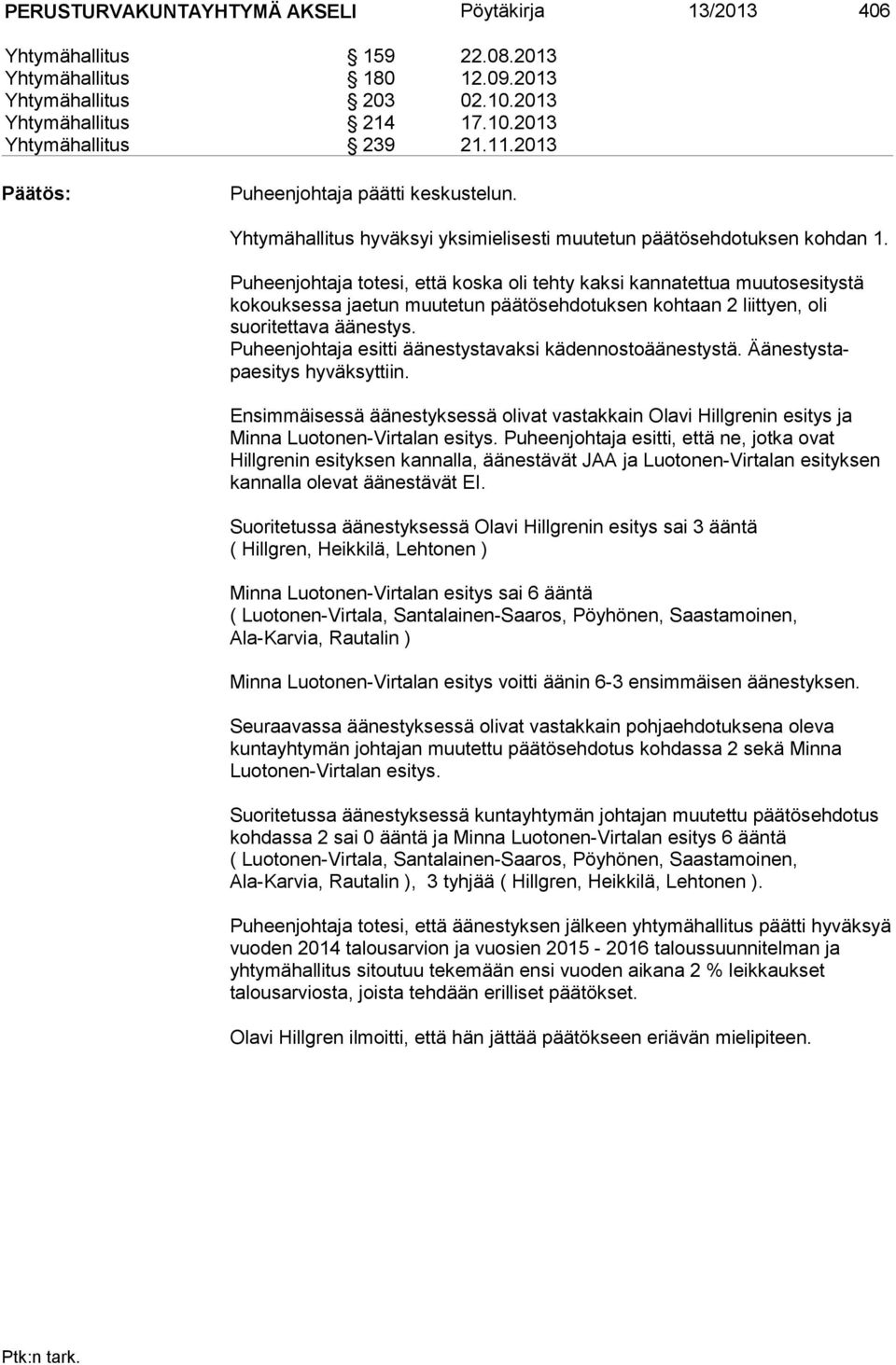 Puheenjohtaja totesi, että koska oli tehty kaksi kannatettua muutosesitystä ko kouk ses sa jae tun muutetun päätösehdotuksen kohtaan 2 liittyen, oli suoritettava äänestys.