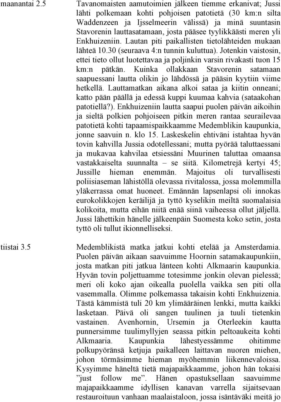 josta pääsee tyylikkäästi meren yli Enkhuizeniin. Lautan piti paikallisten tietolähteiden mukaan lähteä 10.30 (seuraava 4:n tunnin kuluttua).