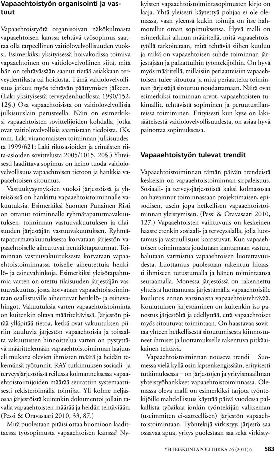 Tämä vaitiolovelvollisuus jatkuu myös tehtävän päättymisen jälkeen. (Laki yksityisestä terveydenhuollosta 1990/152, 12.) Osa vapaaehtoisista on vaitiolovelvollisia julkisuuslain perusteella.