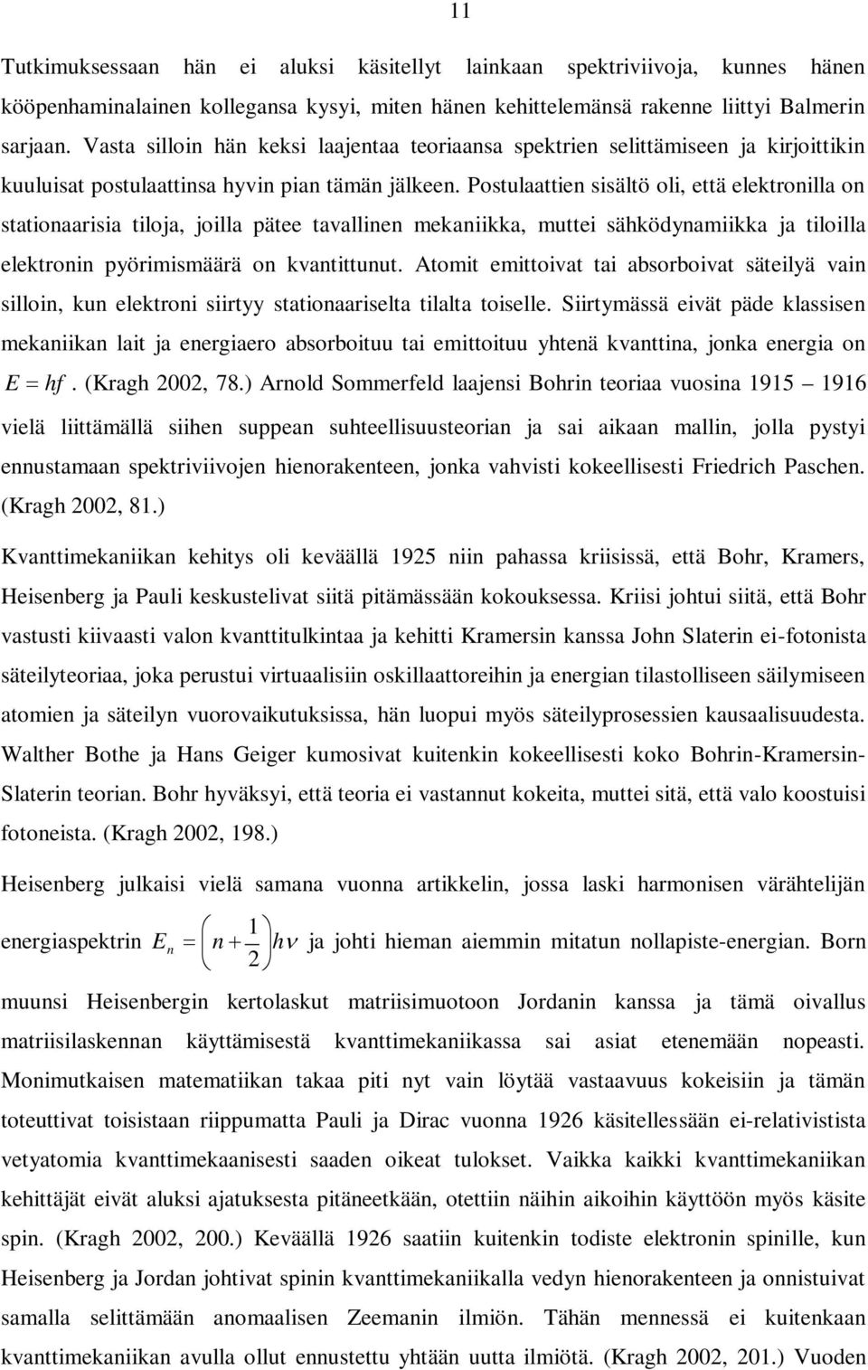 Postulaattien sisältö oli, että elektronilla on stationaarisia tiloja, joilla pätee tavallinen mekaniikka, muttei sähködynamiikka ja tiloilla elektronin pyörimismäärä on kvantittunut.