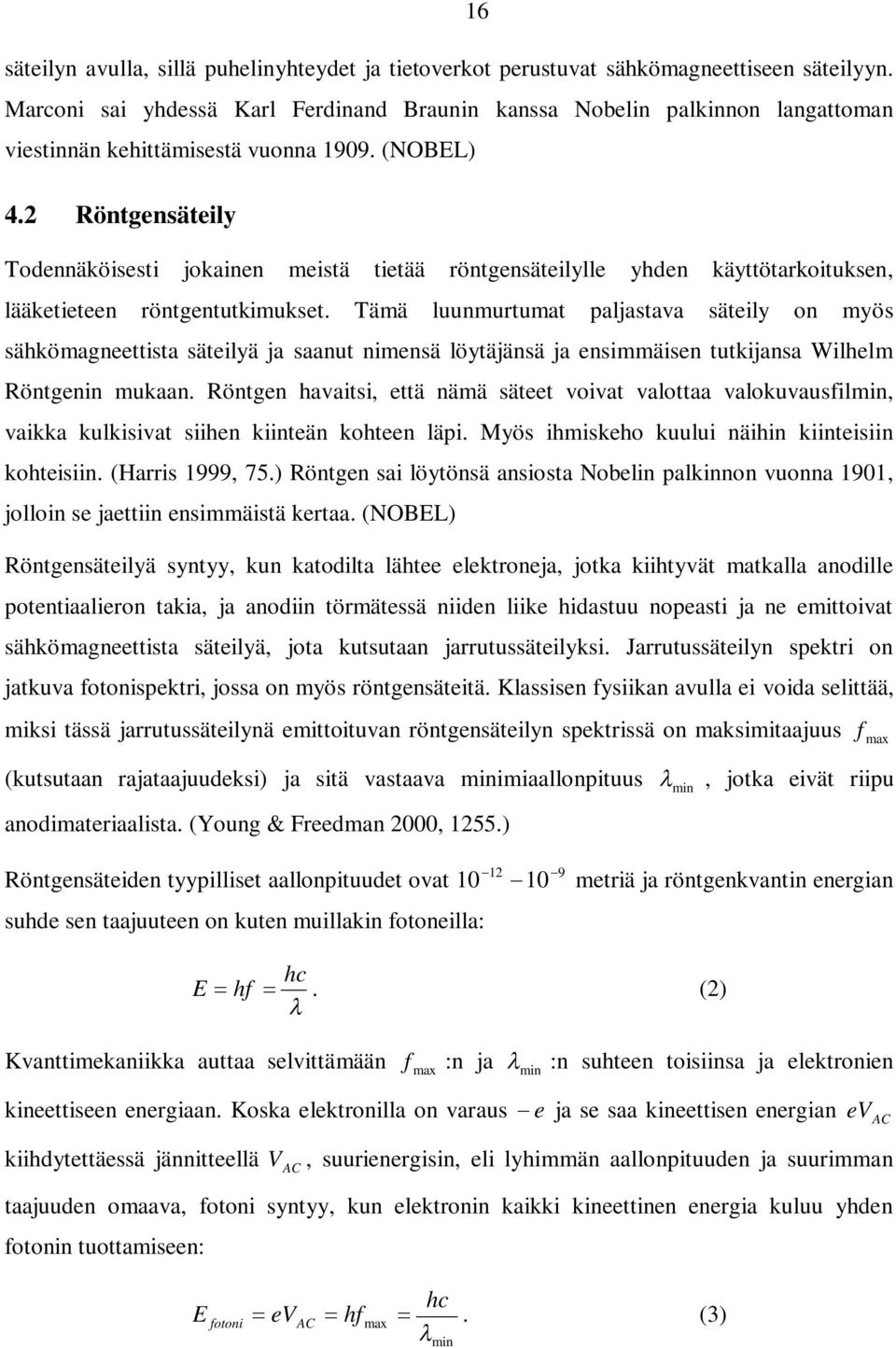 2 Röntgensäteily Todennäköisesti jokainen meistä tietää röntgensäteilylle yhden käyttötarkoituksen, lääketieteen röntgentutkimukset.