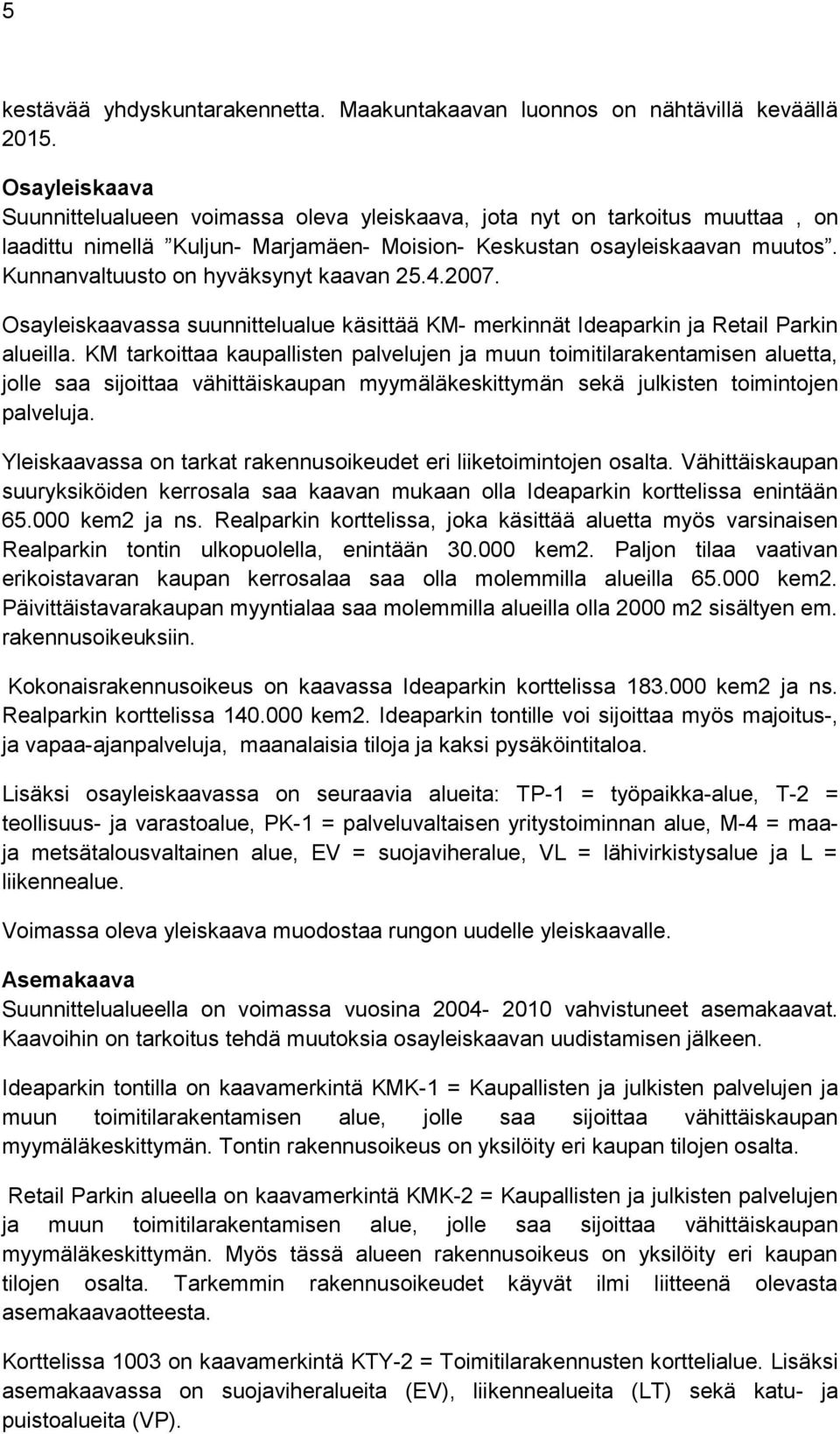 Kunnanvaltuusto on hyväksynyt kaavan 25.4.2007. Osayleiskaavassa suunnittelualue käsittää KM- merkinnät Ideaparkin ja Retail Parkin alueilla.