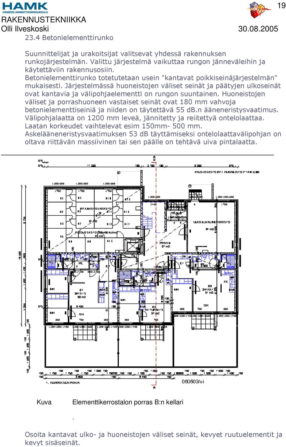 Järjestelmässä huoneistojen väliset seinät ja päätyjen ulkoseinät ovat kantavia ja välipohjaelementti on rungon suuntainen.