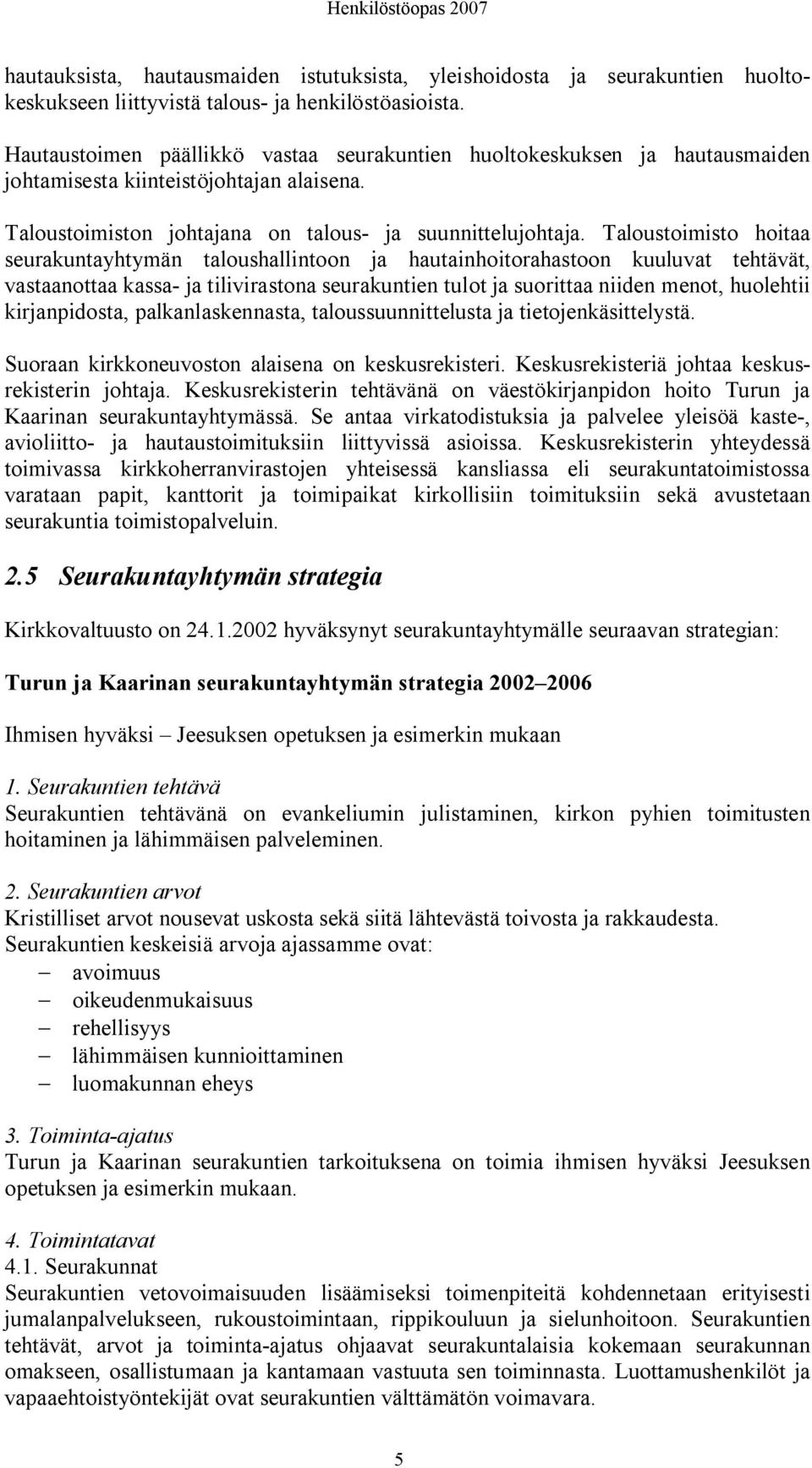 Taloustoimisto hoitaa seurakuntayhtymän taloushallintoon ja hautainhoitorahastoon kuuluvat tehtävät, vastaanottaa kassa ja tilivirastona seurakuntien tulot ja suorittaa niiden menot, huolehtii