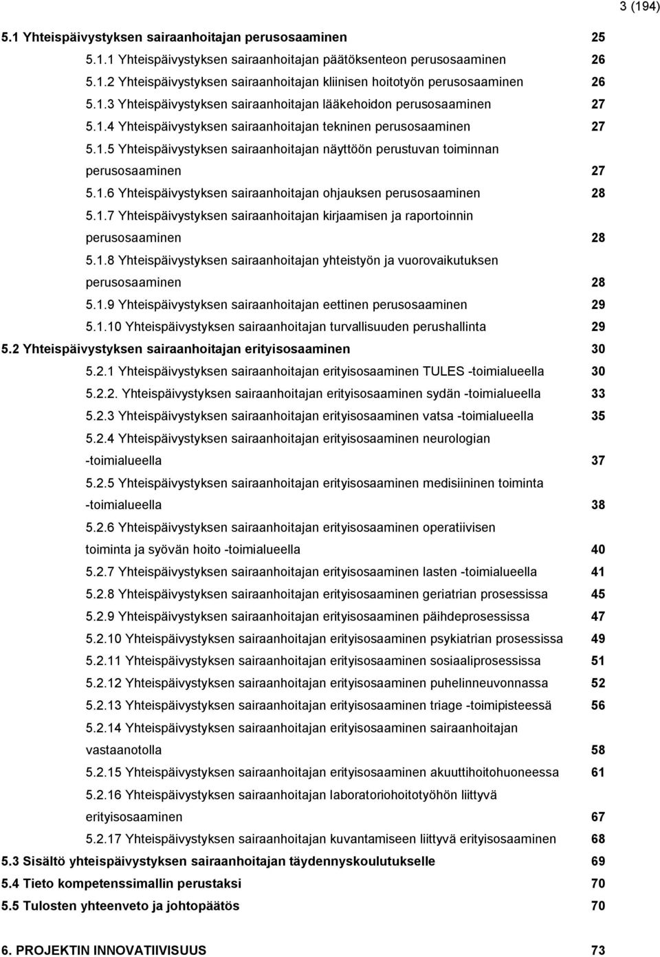 1.6 Yhteispäivystyksen sairaanhoitajan ohjauksen perusosaaminen 28 5.1.7 Yhteispäivystyksen sairaanhoitajan kirjaamisen ja raportoinnin perusosaaminen 28 5.1.8 Yhteispäivystyksen sairaanhoitajan yhteistyön ja vuorovaikutuksen perusosaaminen 28 5.