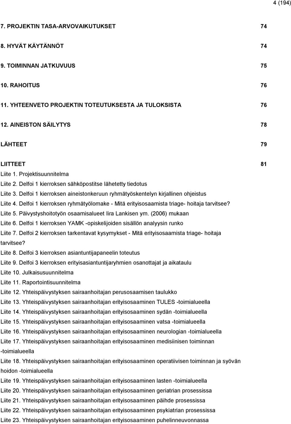 Delfoi 1 kierroksen aineistonkeruun ryhmätyöskentelyn kirjallinen ohjeistus Liite 4. Delfoi 1 kierroksen ryhmätyölomake - Mitä erityisosaamista triage- hoitaja tarvitsee? Liite 5.