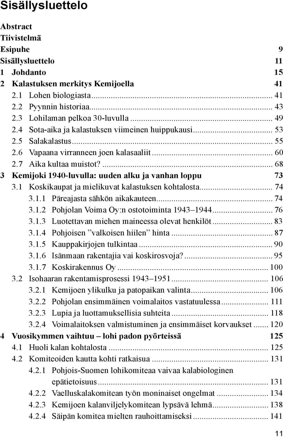 ... 68 3 Kemijoki 1940-luvulla: uuden alku ja vanhan loppu 73 3.1 Koskikaupat ja mielikuvat kalastuksen kohtalosta... 74 3.1.1 Päreajasta sähkön aikakauteen... 74 3.1.2 Pohjolan Voima Oy:n ostotoiminta 1943 1944.