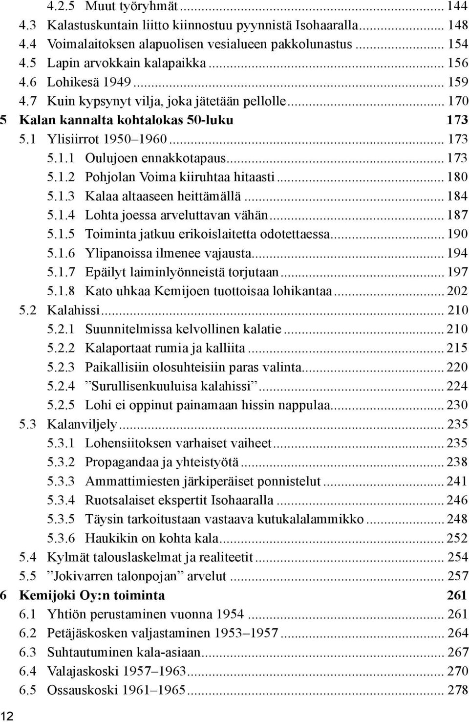 .. 180 5.1.3 Kalaa altaaseen heittämällä... 184 5.1.4 Lohta joessa arveluttavan vähän... 187 5.1.5 Toiminta jatkuu erikoislaitetta odotettaessa... 190 5.1.6 Ylipanoissa ilmenee vajausta... 194 5.1.7 Epäilyt laiminlyönneistä torjutaan.